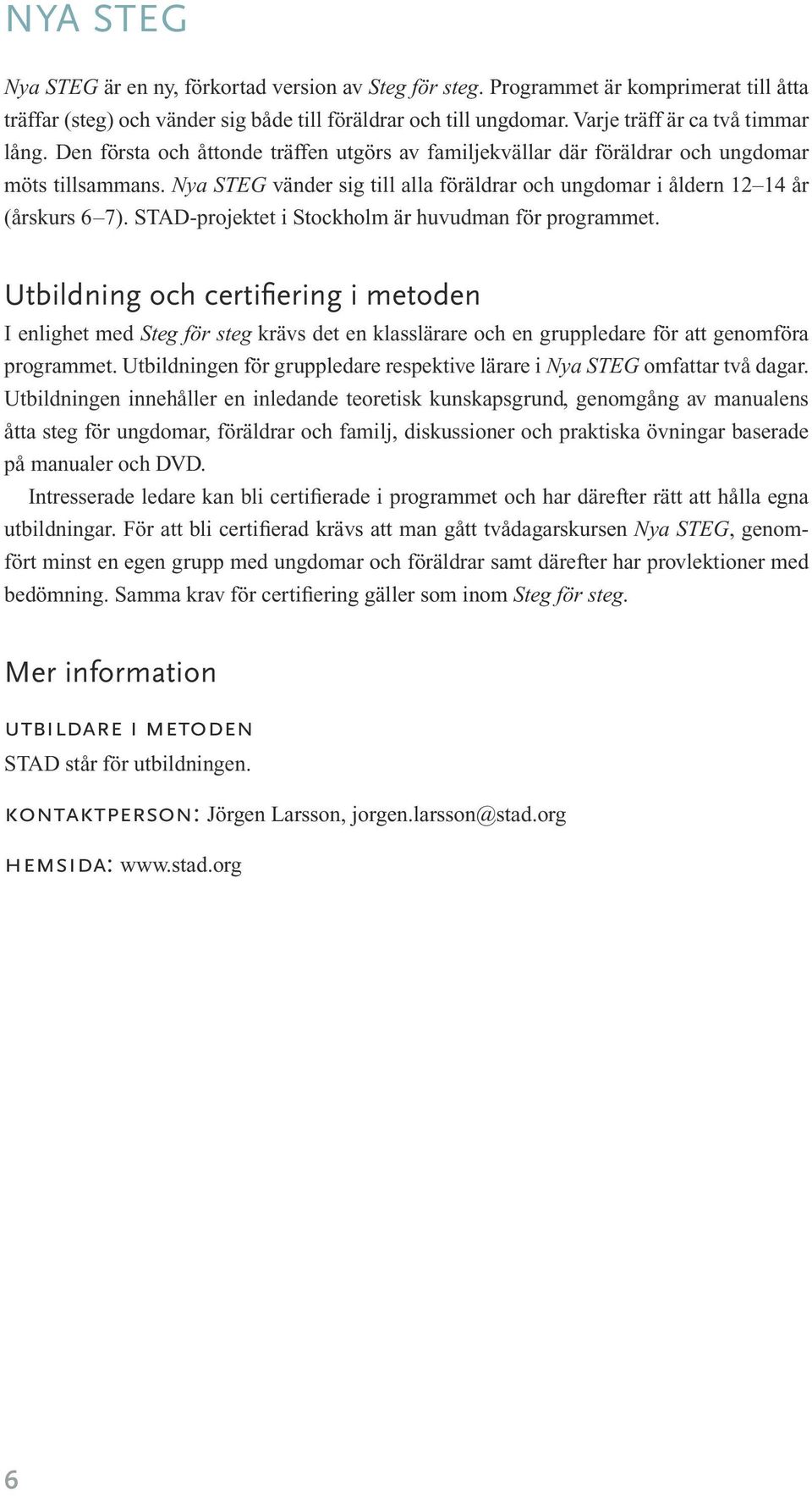 Nya STEG vänder sig till alla föräldrar och ungdomar i åldern 12 14 år (årskurs 6 7). STAD-projektet i Stockholm är huvudman för programmet.