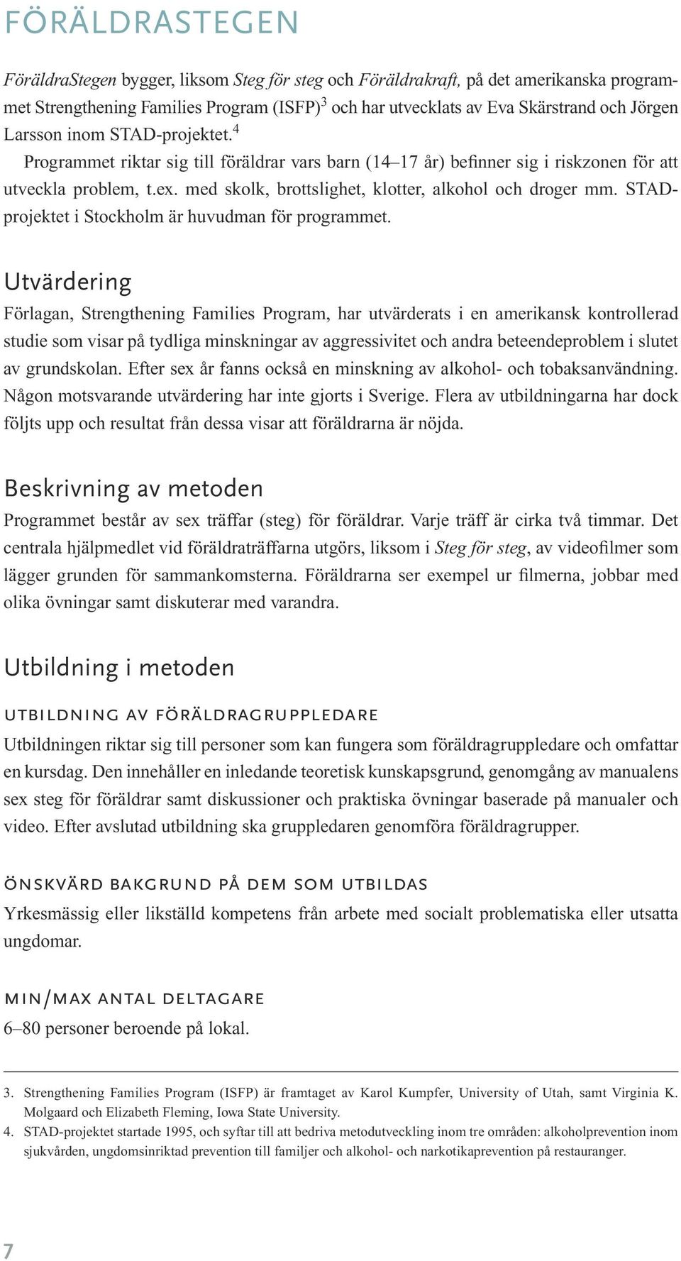 med skolk, brottslighet, klotter, alkohol och droger mm. STAD- projektet i Stockholm är huvudman för programmet.