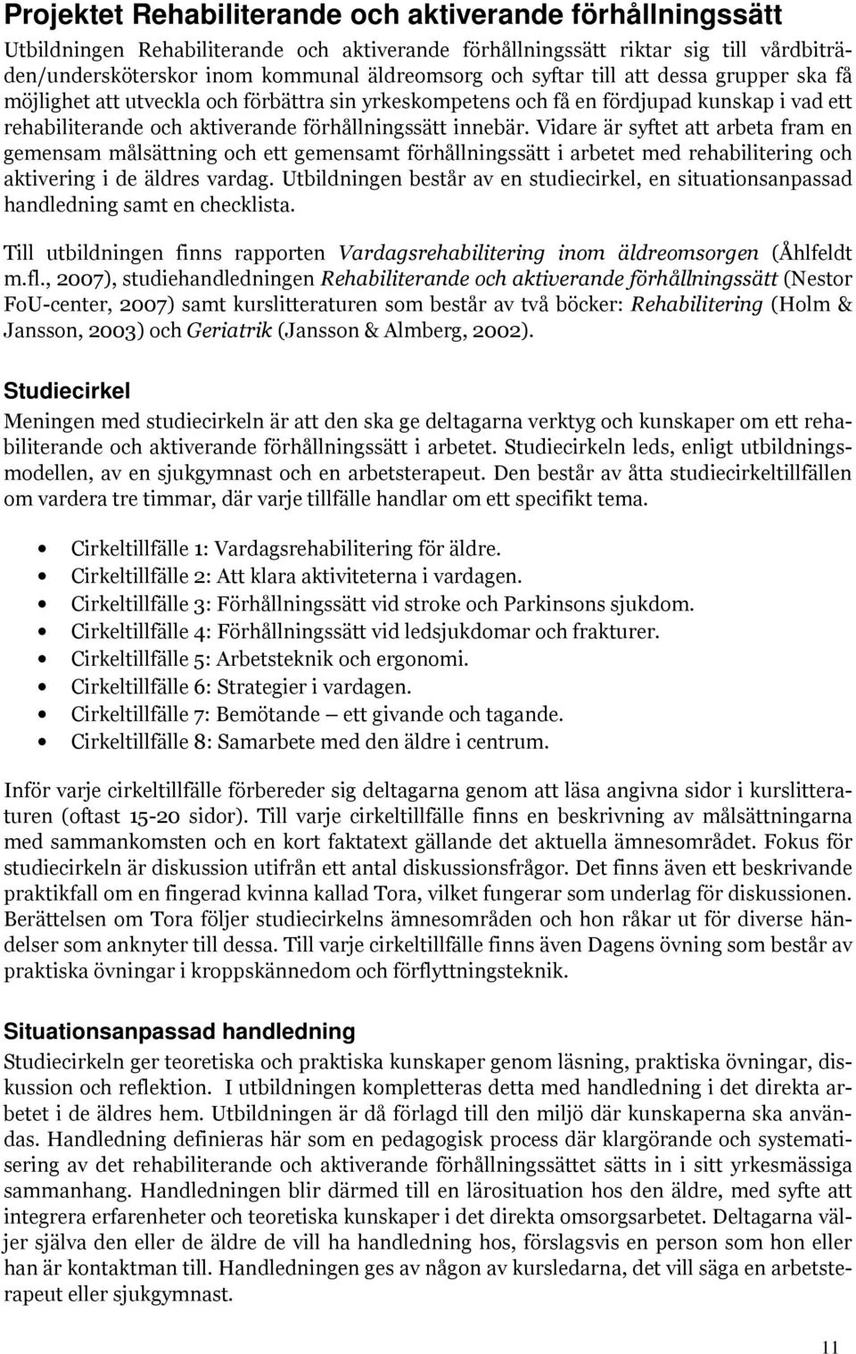 Vidare är syftet att arbeta fram en gemensam målsättning och ett gemensamt förhållningssätt i arbetet med rehabilitering och aktivering i de äldres vardag.