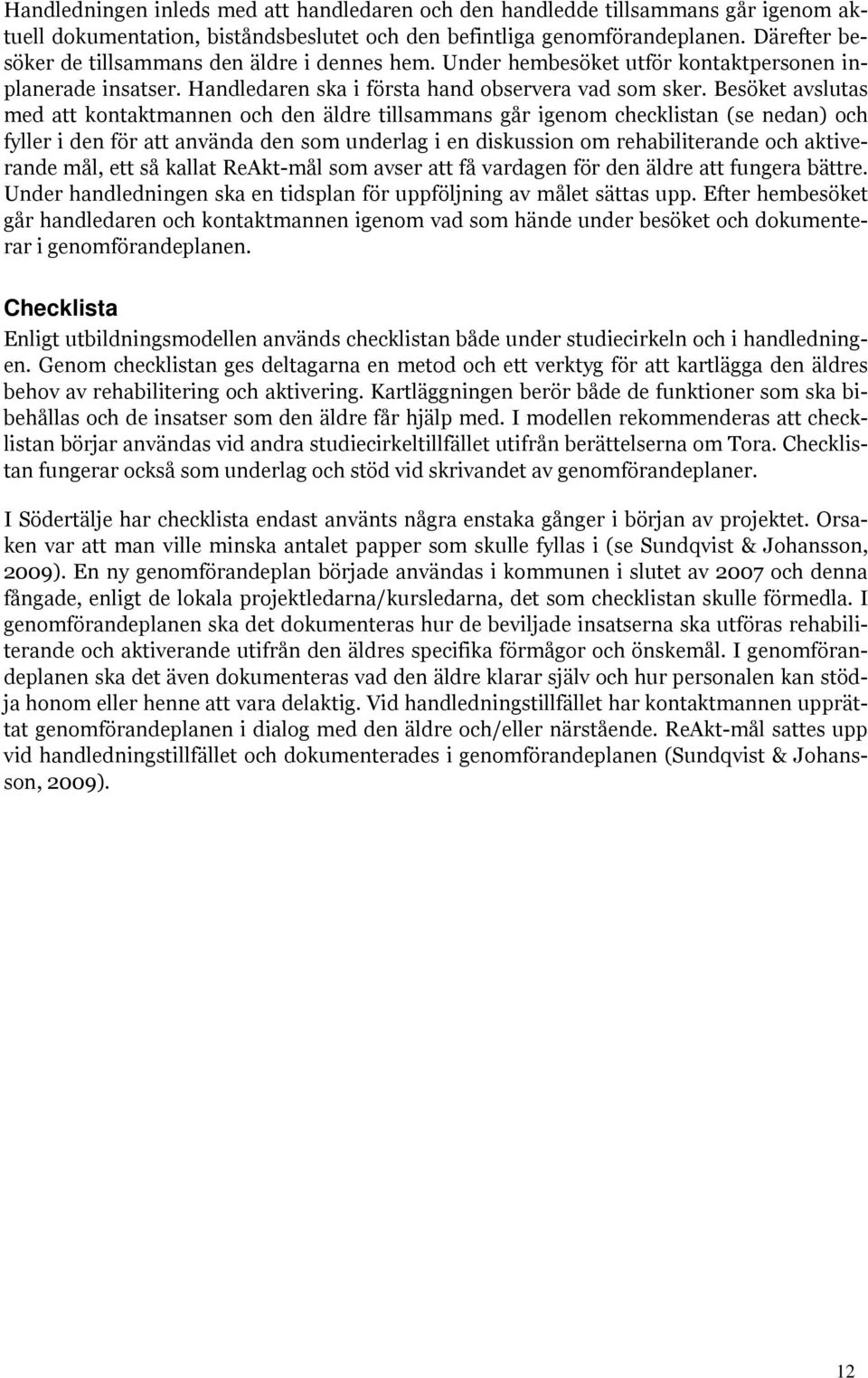 Besöket avslutas med att kontaktmannen och den äldre tillsammans går igenom checklistan (se nedan) och fyller i den för att använda den som underlag i en diskussion om rehabiliterande och aktiverande