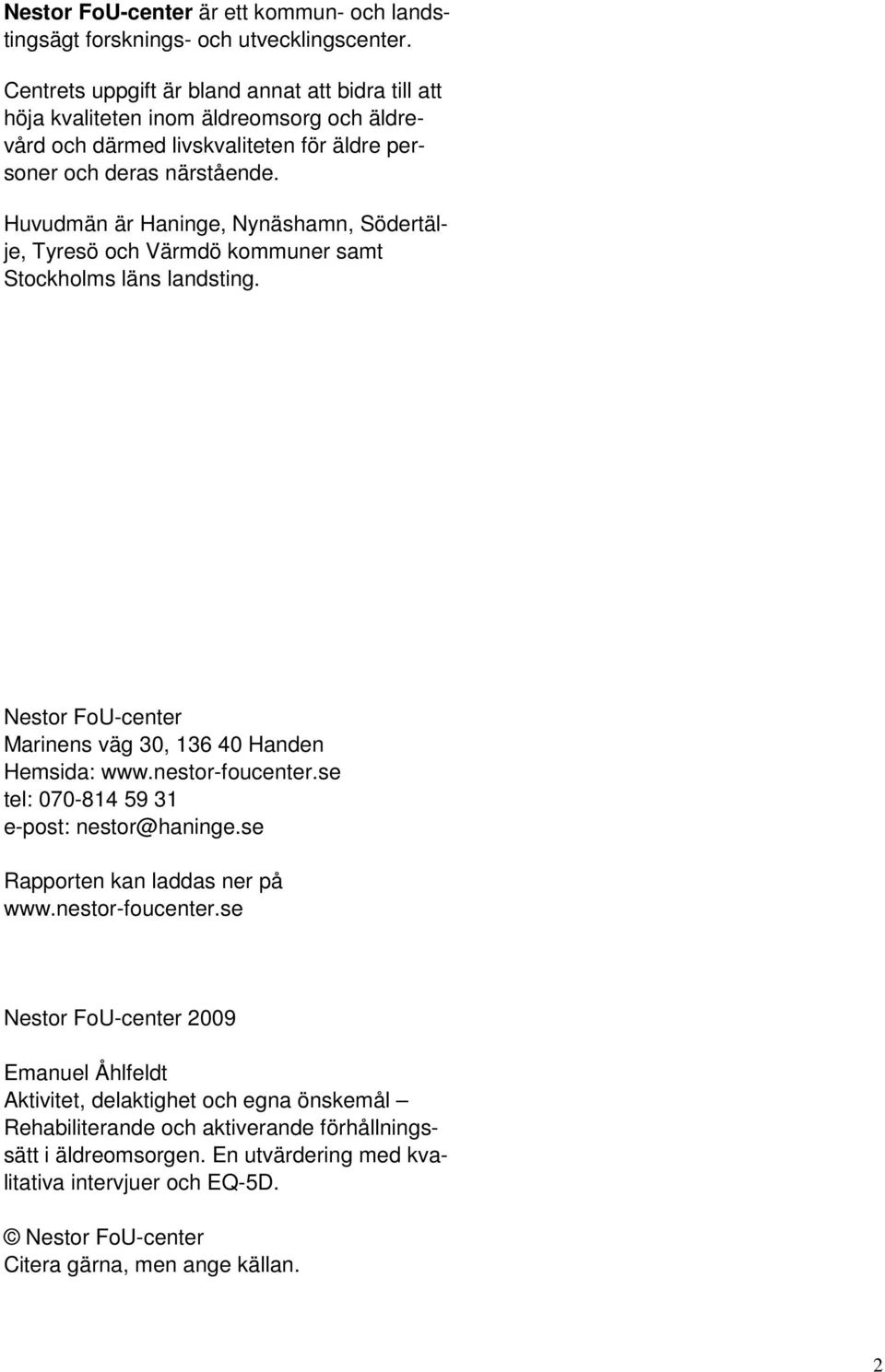 Huvudmän är Haninge, Nynäshamn, Södertälje, Tyresö och Värmdö kommuner samt Stockholms läns landsting. Nestor FoU-center Marinens väg 30, 136 40 Handen Hemsida: www.nestor-foucenter.