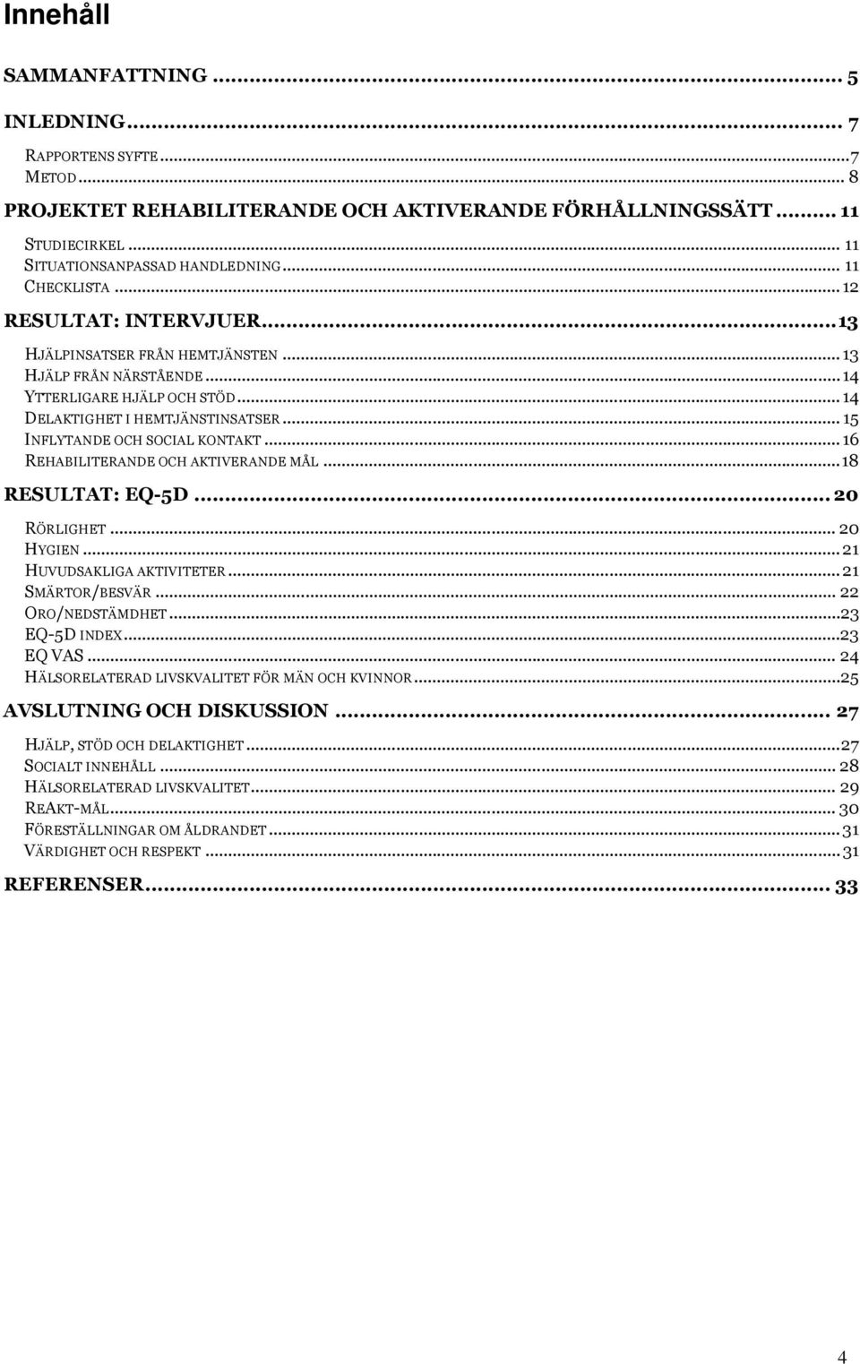 .. 15 INFLYTANDE OCH SOCIAL KONTAKT...16 REHABILITERANDE OCH AKTIVERANDE MÅL...18 RESULTAT: EQ-5D... 20 RÖRLIGHET... 20 HYGIEN...21 HUVUDSAKLIGA AKTIVITETER...21 SMÄRTOR/BESVÄR... 22 ORO/NEDSTÄMDHET.