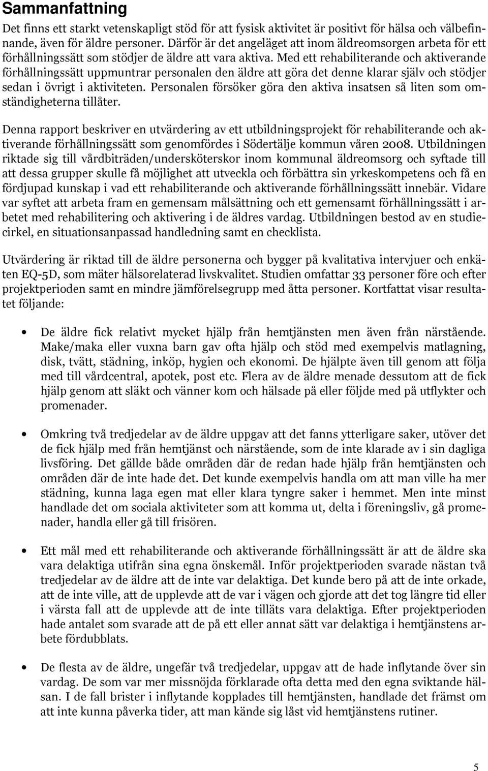 Med ett rehabiliterande och aktiverande förhållningssätt uppmuntrar personalen den äldre att göra det denne klarar själv och stödjer sedan i övrigt i aktiviteten.