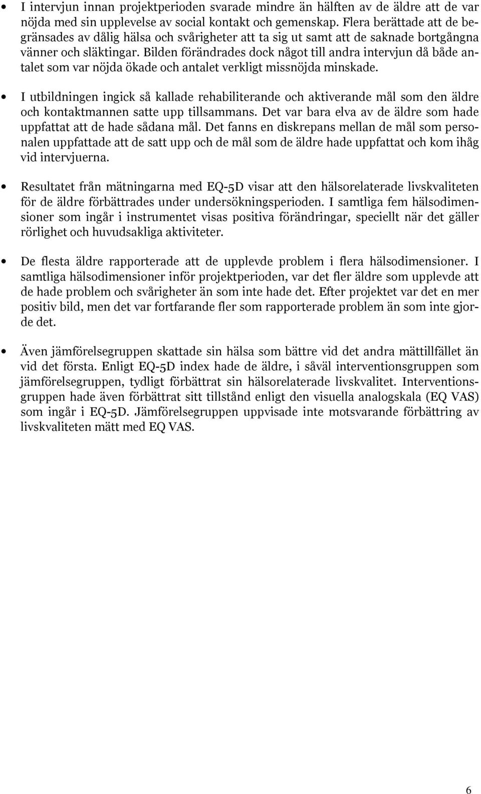 Bilden förändrades dock något till andra intervjun då både antalet som var nöjda ökade och antalet verkligt missnöjda minskade.