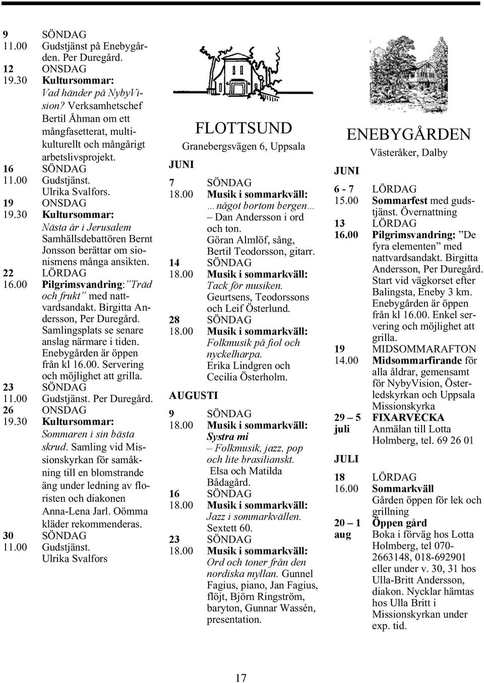 Birgitta Andersson, Per Duregård. Samlingsplats se senare anslag närmare i tiden. Enebygården är öppen från kl 16.00. Servering och möjlighet att grilla. Gudstjänst. Per Duregård. Sommaren i sin bästa skrud.