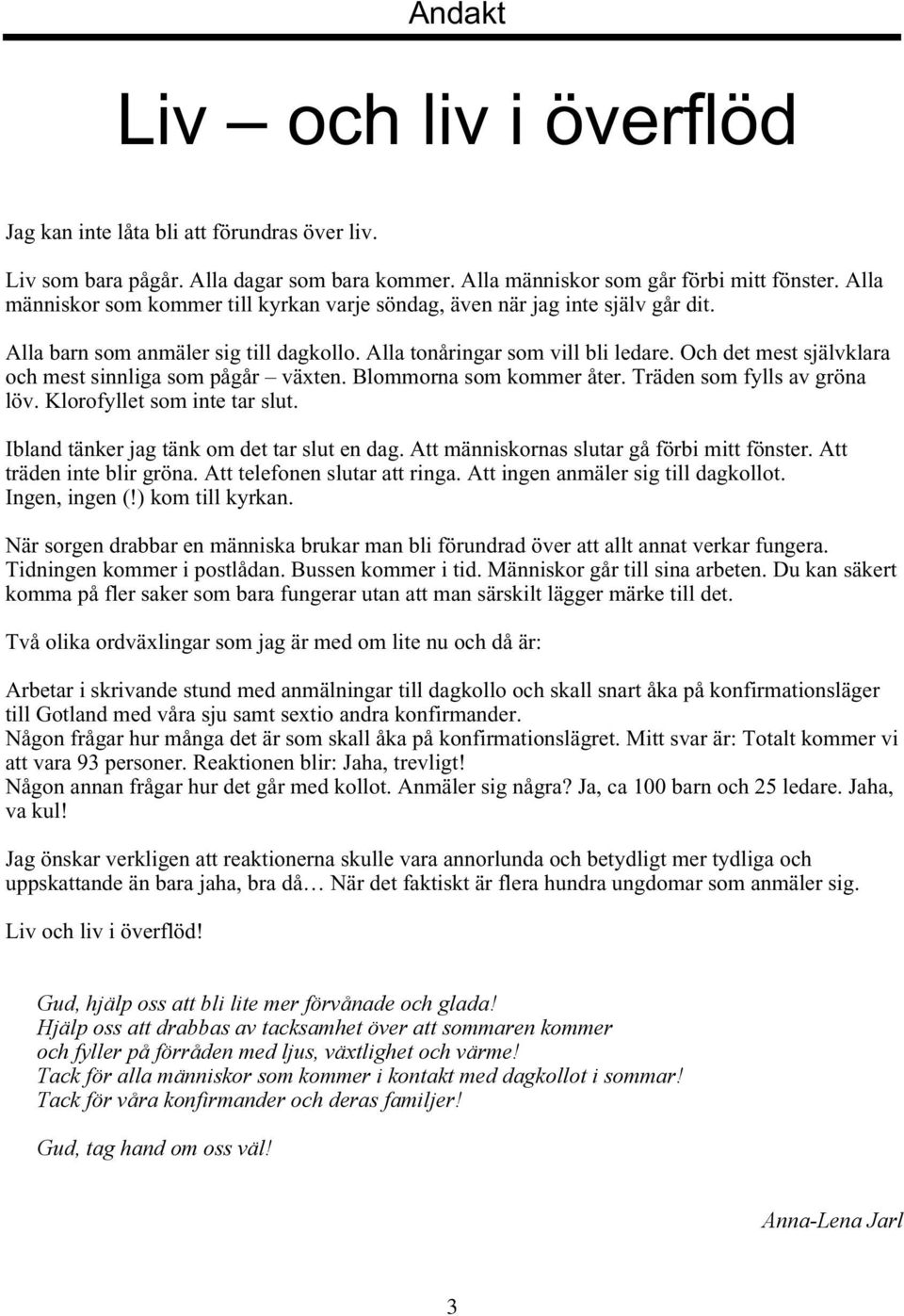 mitt fönster. Alla människor som kommer till kyrkan varje söndag, även när jag inte själv går dit. Alla barn som anmäler sig till dagkollo. Alla tonåringar som vill bli ledare.