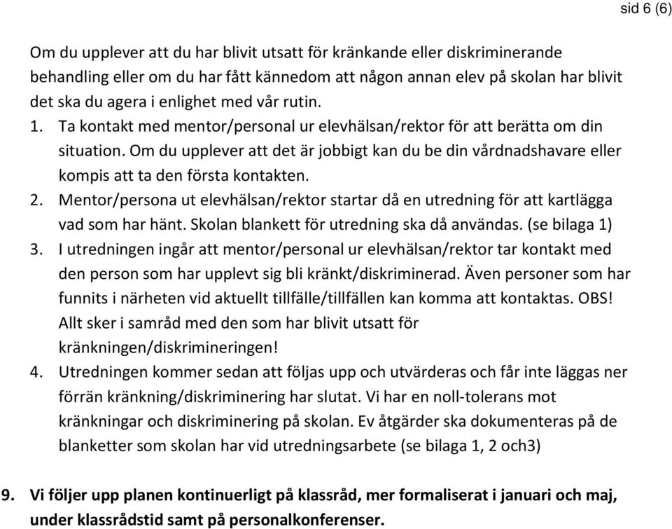 Om du upplever att det är jobbigt kan du be din vårdnadshavare eller kompis att ta den första kontakten. 2. Mentor/persona ut elevhälsan/ startar då en utredning för att kartlägga vad som har hänt.