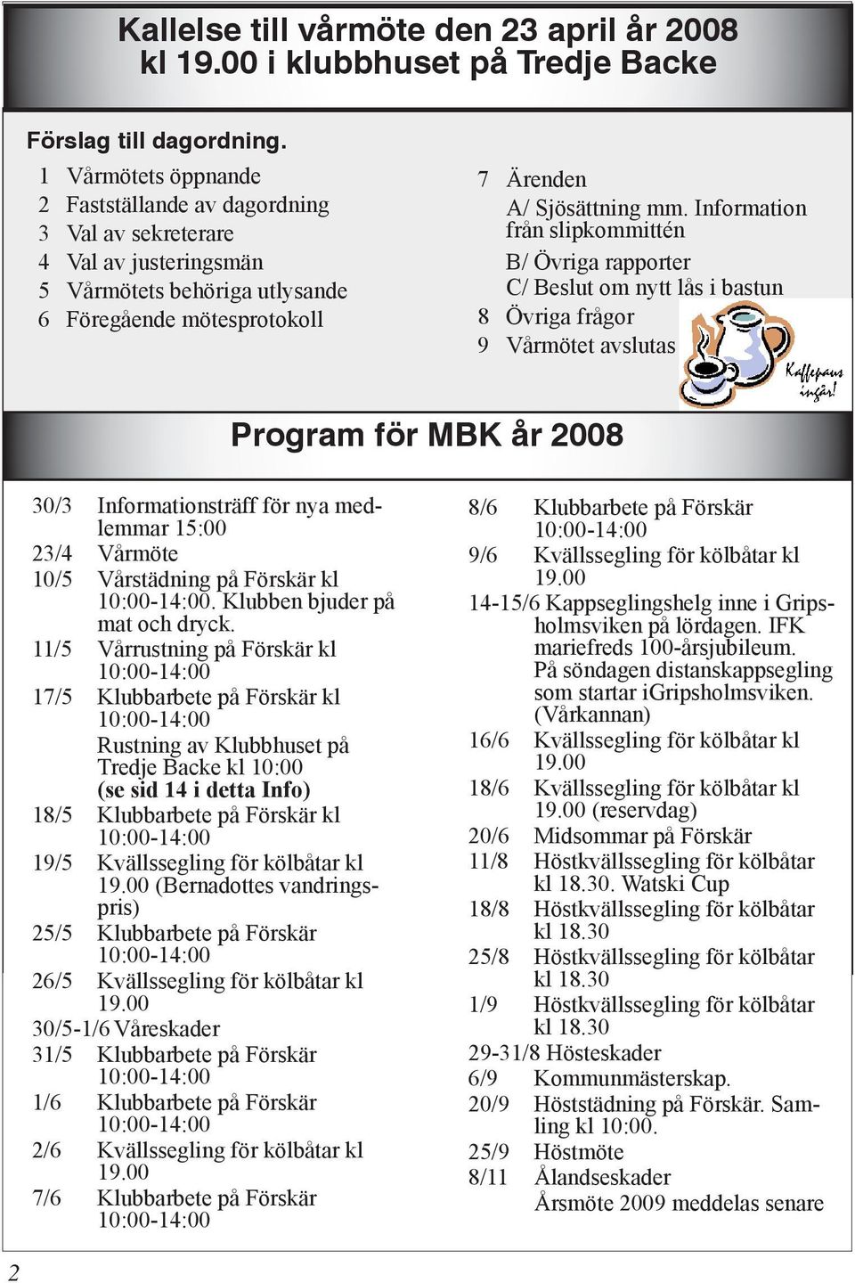 Information från slipkommittén B/ Övriga rapporter C/ Beslut om nytt lås i bastun 8 Övriga frågor 9 Vårmötet avslutas Program för MBK år 2008 30/3 Informationsträff för nya medlemmar 15:00 23/4