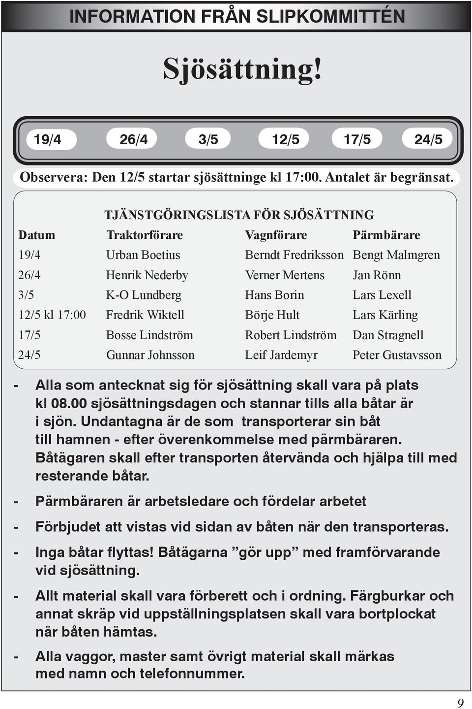 Borin Lars Lexell 12/5 kl 17:00 Fredrik Wiktell Börje Hult Lars Kärling 17/5 Bosse Lindström Robert Lindström Dan Stragnell 24/5 Gunnar Johnsson Leif Jardemyr Peter Gustavsson - Alla som antecknat