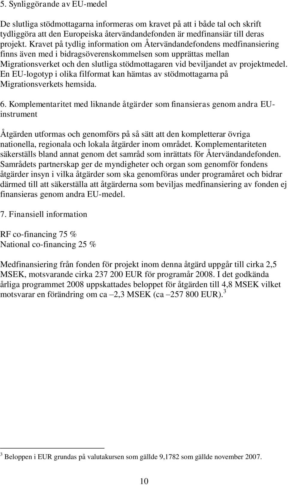 projektmedel. En EU-logotyp i olika filformat kan hämtas av stödmottagarna på Migrationsverkets hemsida. 6.