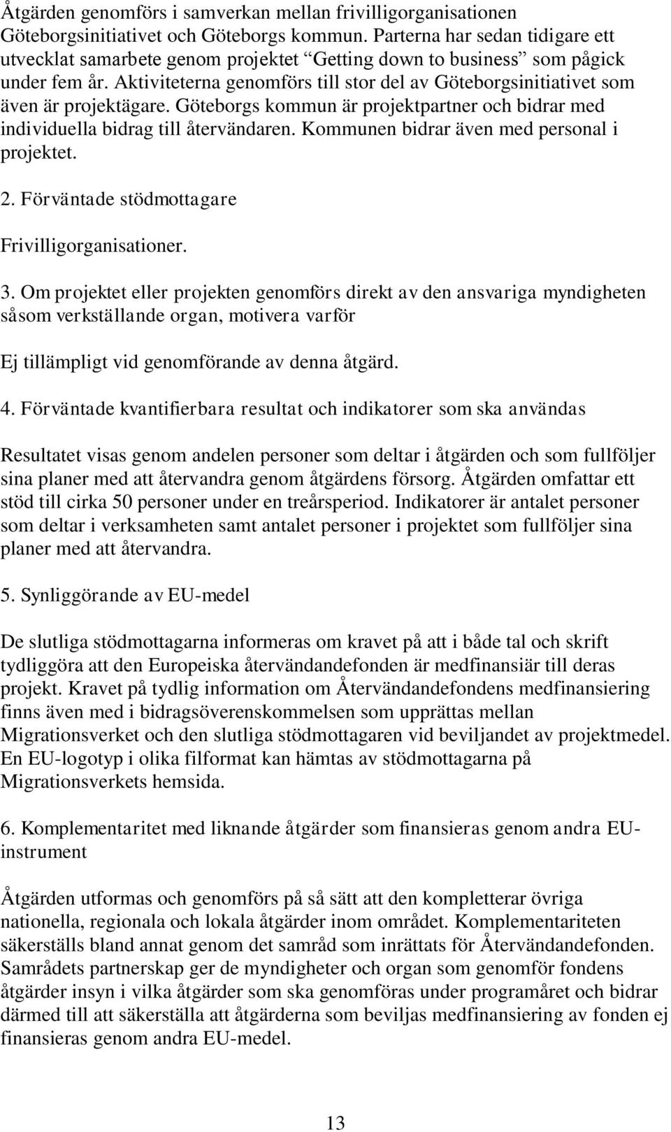 Aktiviteterna genomförs till stor del av Göteborgsinitiativet som även är projektägare. Göteborgs kommun är projektpartner och bidrar med individuella bidrag till återvändaren.