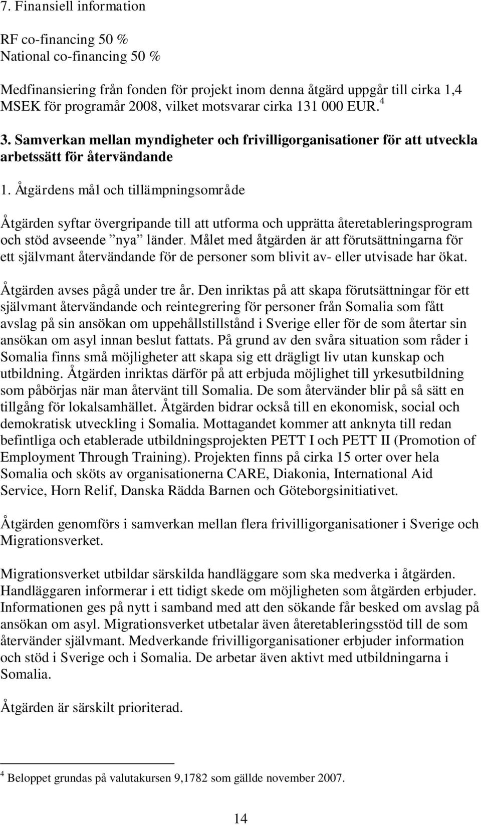 Åtgärdens mål och tillämpningsområde Åtgärden syftar övergripande till att utforma och upprätta återetableringsprogram och stöd avseende nya länder.