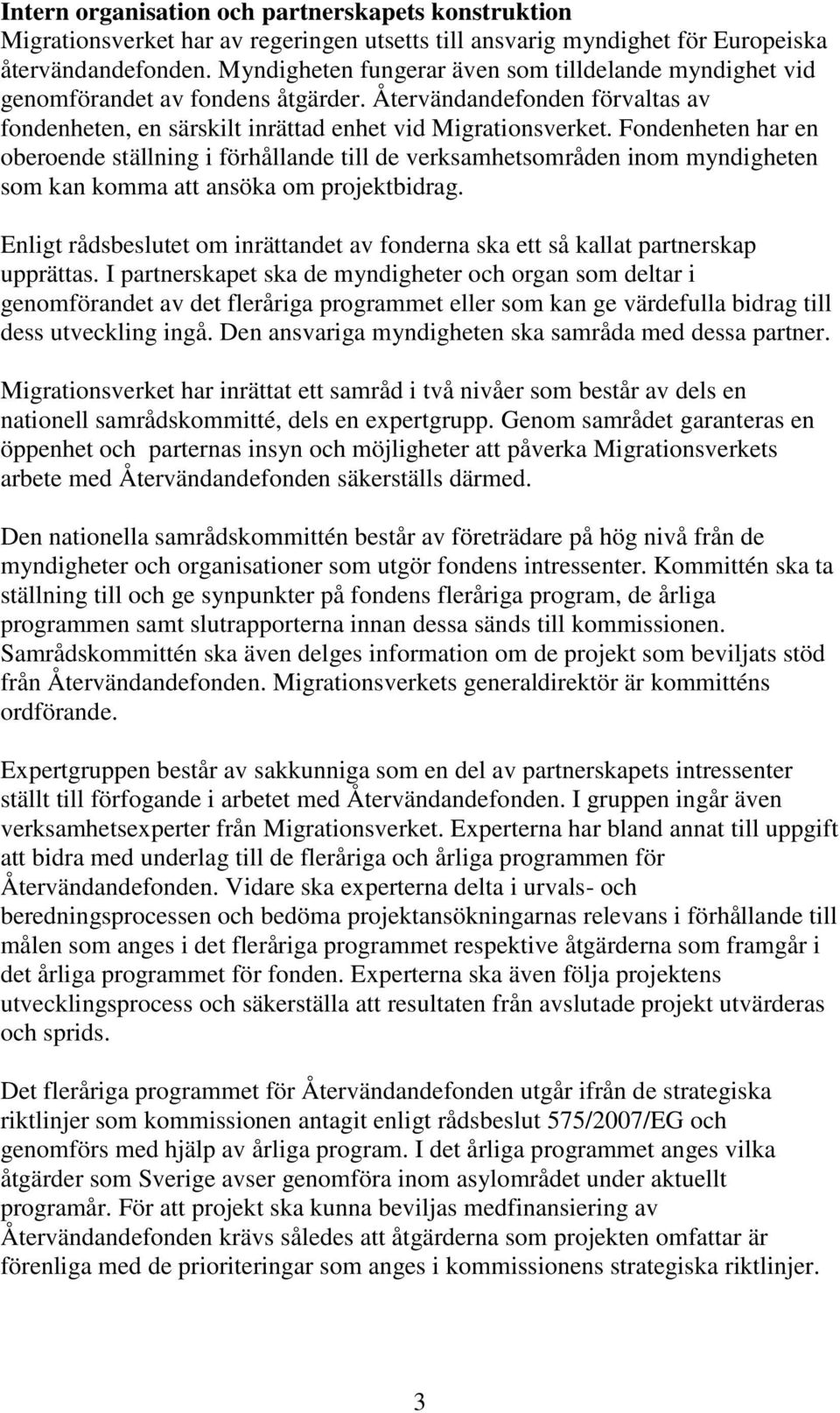 Fondenheten har en oberoende ställning i förhållande till de verksamhetsområden inom myndigheten som kan komma att ansöka om projektbidrag.