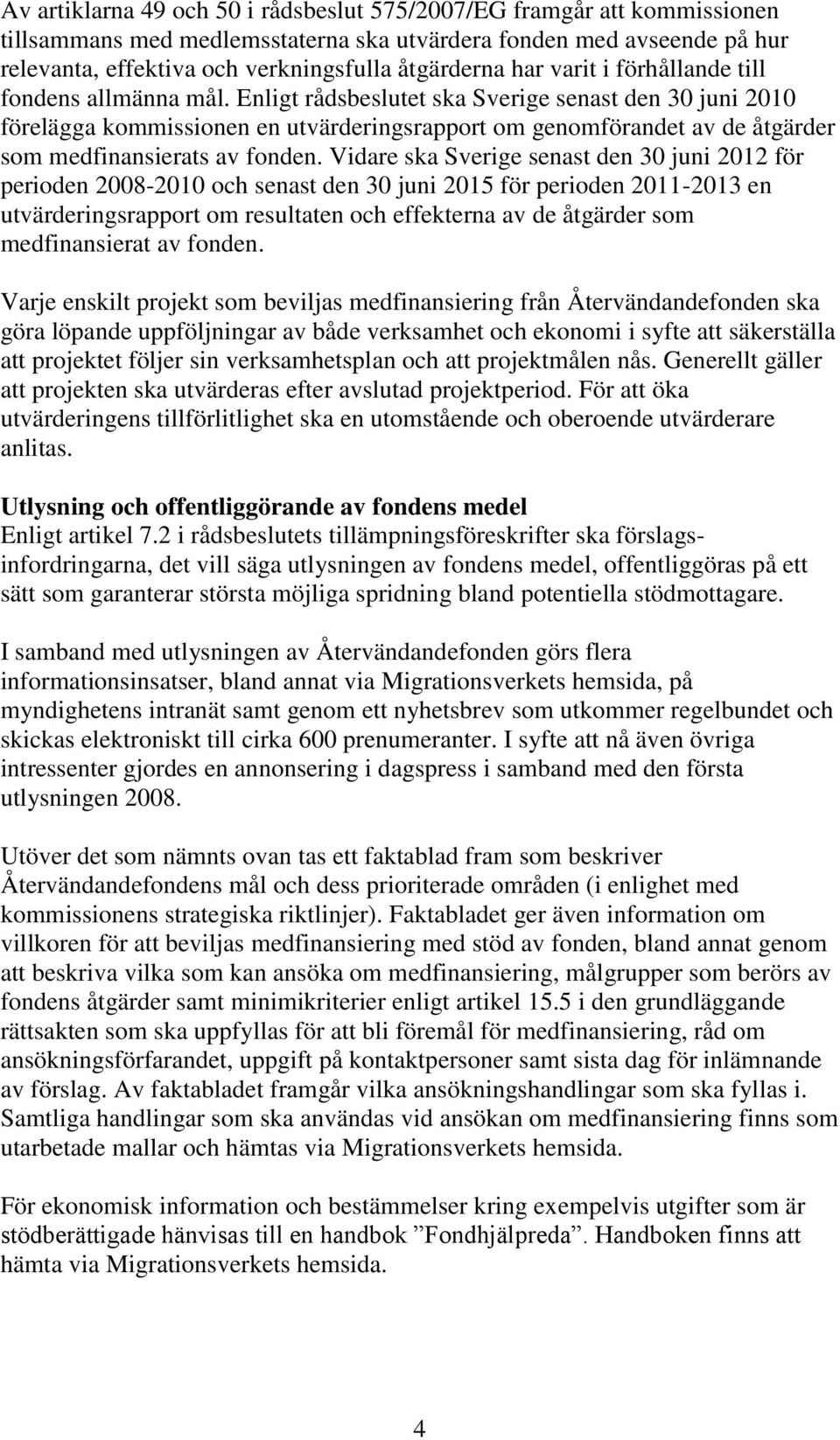 Enligt rådsbeslutet ska Sverige senast den 30 juni 2010 förelägga kommissionen en utvärderingsrapport om genomförandet av de åtgärder som medfinansierats av fonden.