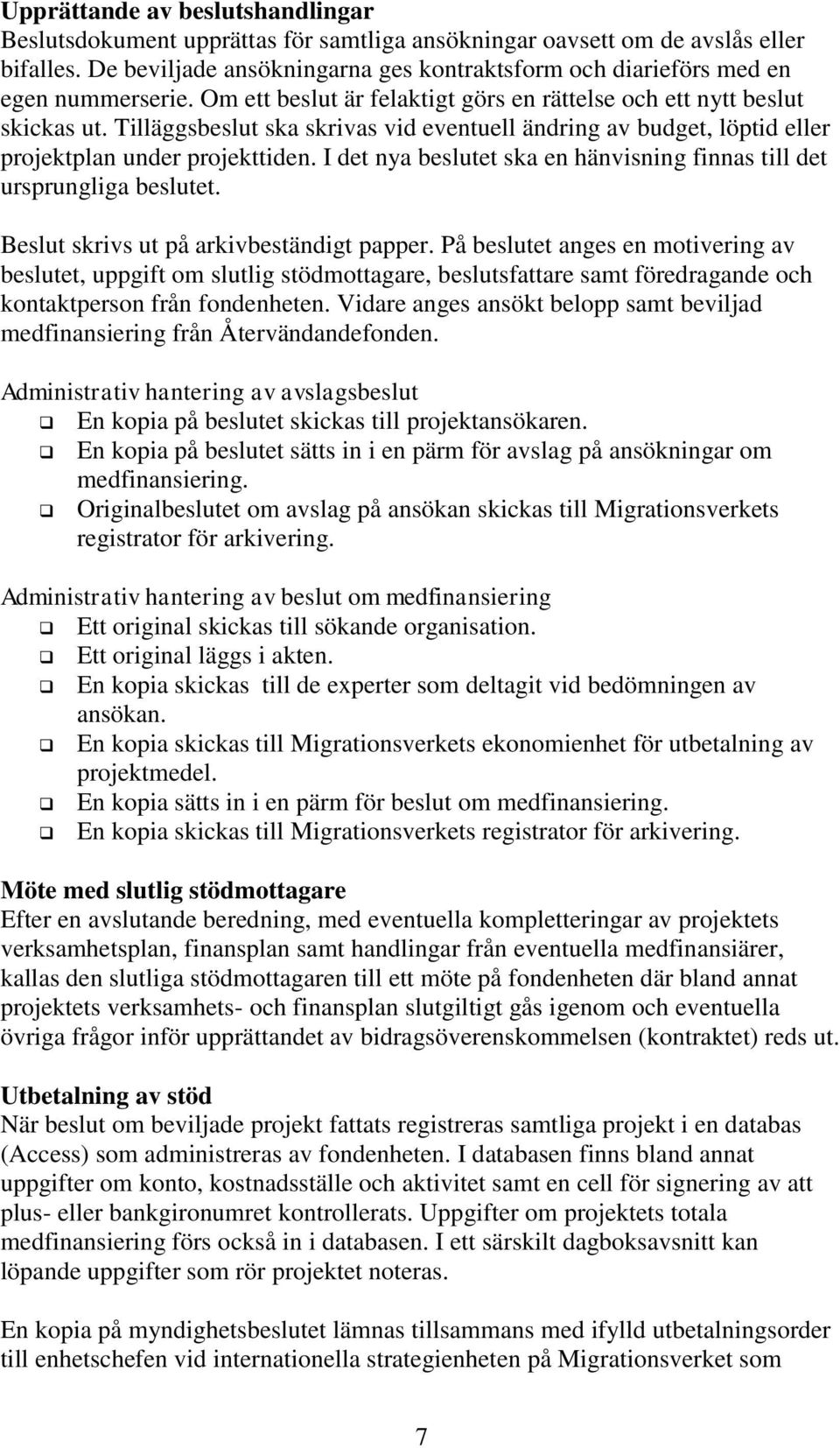 Tilläggsbeslut ska skrivas vid eventuell ändring av budget, löptid eller projektplan under projekttiden. I det nya beslutet ska en hänvisning finnas till det ursprungliga beslutet.