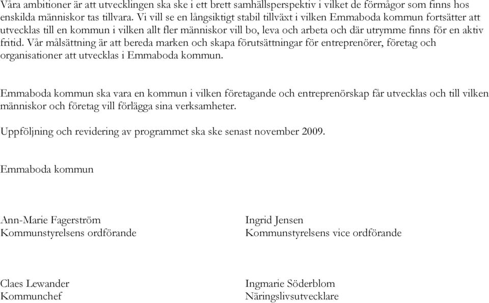 fritid. Vår målsättning är att bereda marken och skapa förutsättningar för entreprenörer, företag och organisationer att utvecklas i Emmaboda kommun.