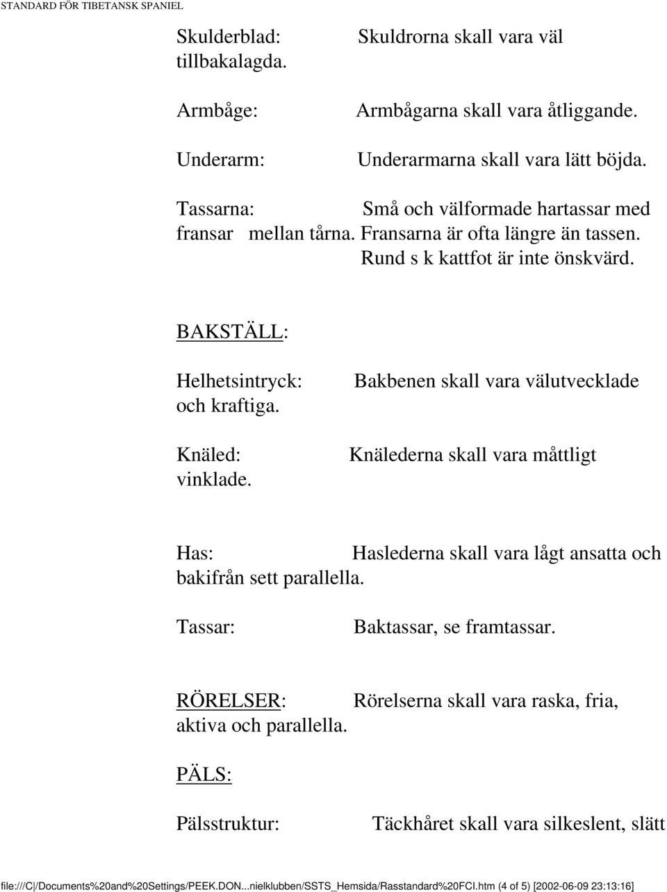 Knäled: vinklade. Bakbenen skall vara välutvecklade Knälederna skall vara måttligt Has: Haslederna skall vara lågt ansatta och bakifrån sett parallella. Tassar: Baktassar, se framtassar.