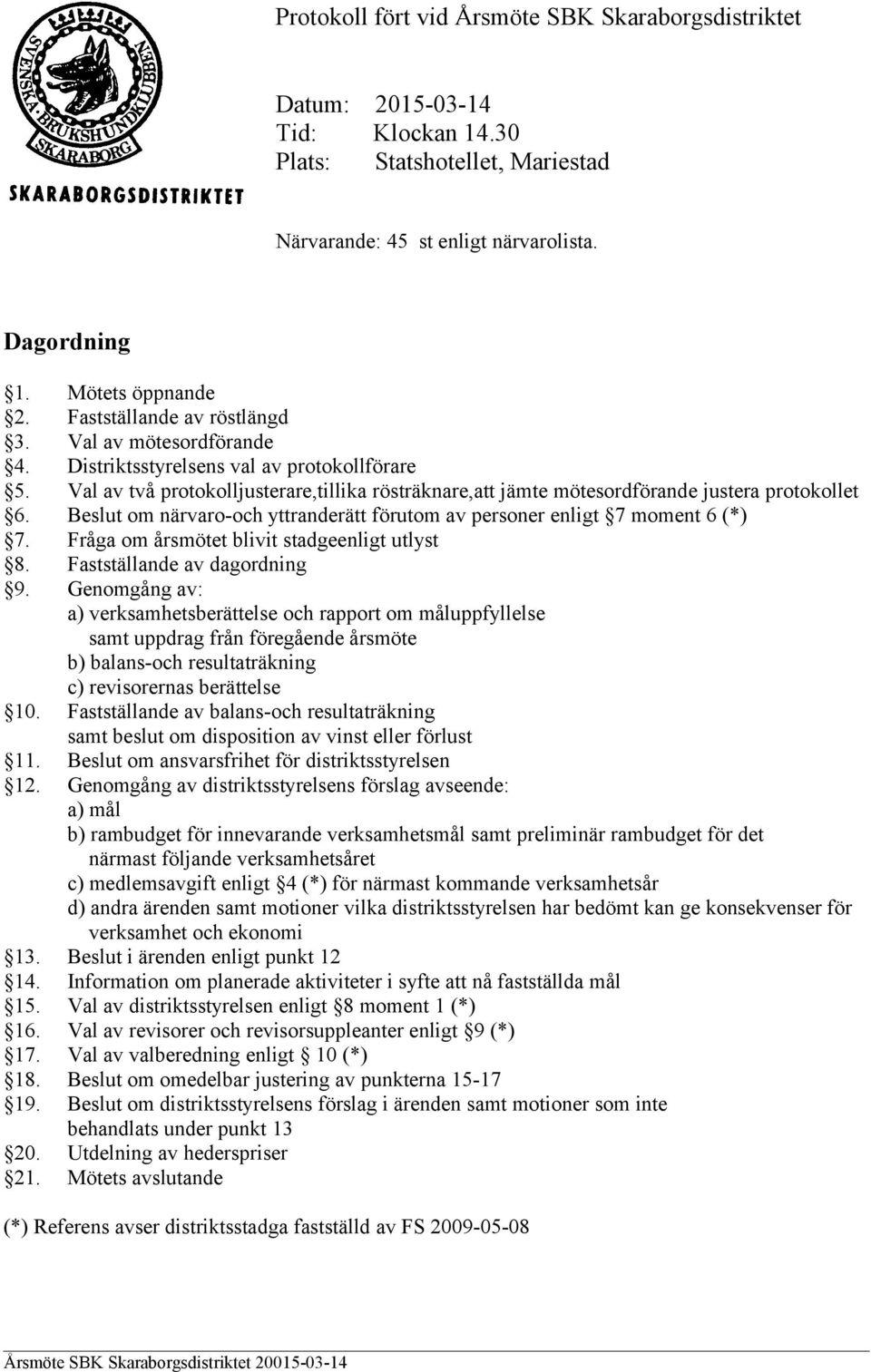 Beslut om närvaro-och yttranderätt förutom av personer enligt 7 moment 6 (*) 7. Fråga om årsmötet blivit stadgeenligt utlyst 8. Fastställande av dagordning 9.