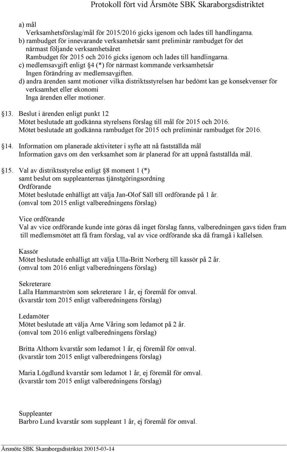 c) medlemsavgift enligt 4 (*) för närmast kommande verksamhetsår Ingen förändring av medlemsavgiften.