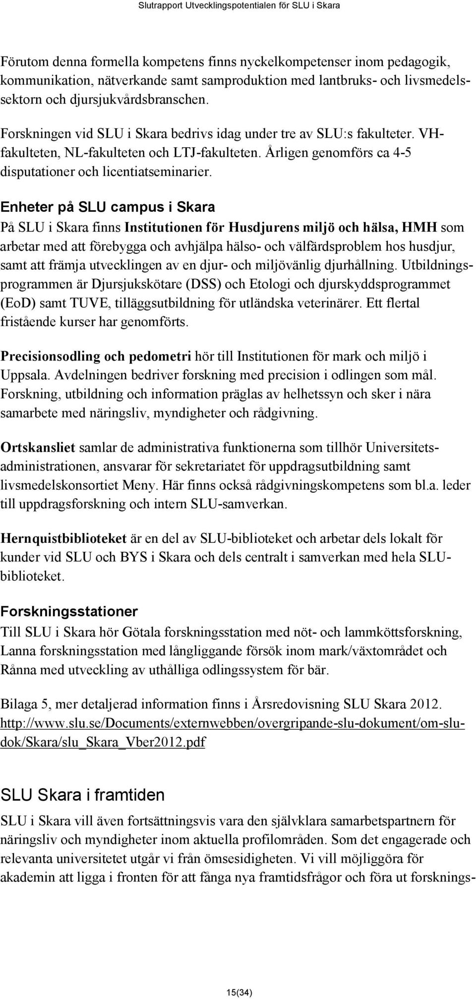 Enheter på SLU campus i Skara På SLU i Skara finns Institutionen för Husdjurens miljö och hälsa, HMH som arbetar med att förebygga och avhjälpa hälso- och välfärdsproblem hos husdjur, samt att främja