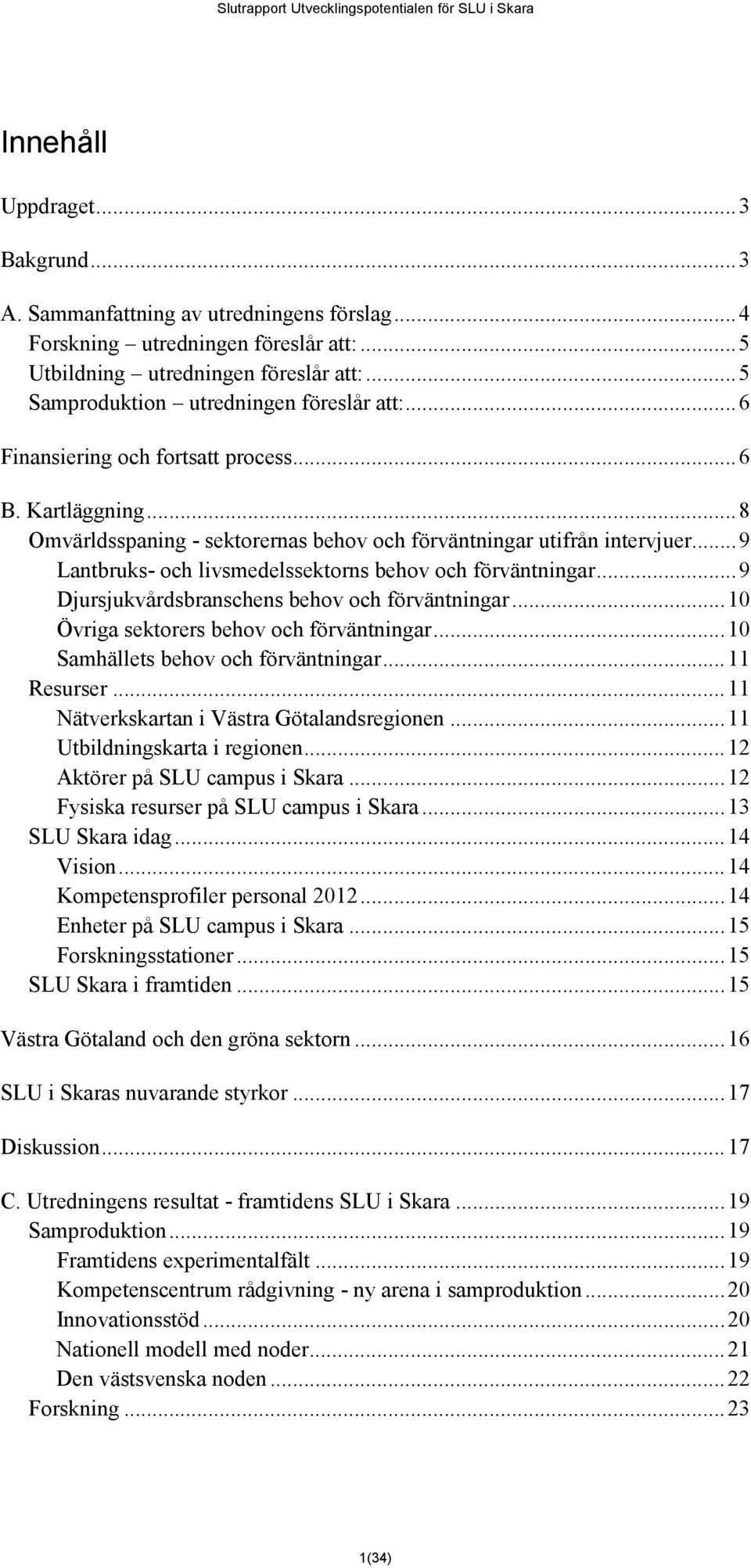 .. 9 Lantbruks- och livsmedelssektorns behov och förväntningar... 9 Djursjukvårdsbranschens behov och förväntningar... 10 Övriga sektorers behov och förväntningar.