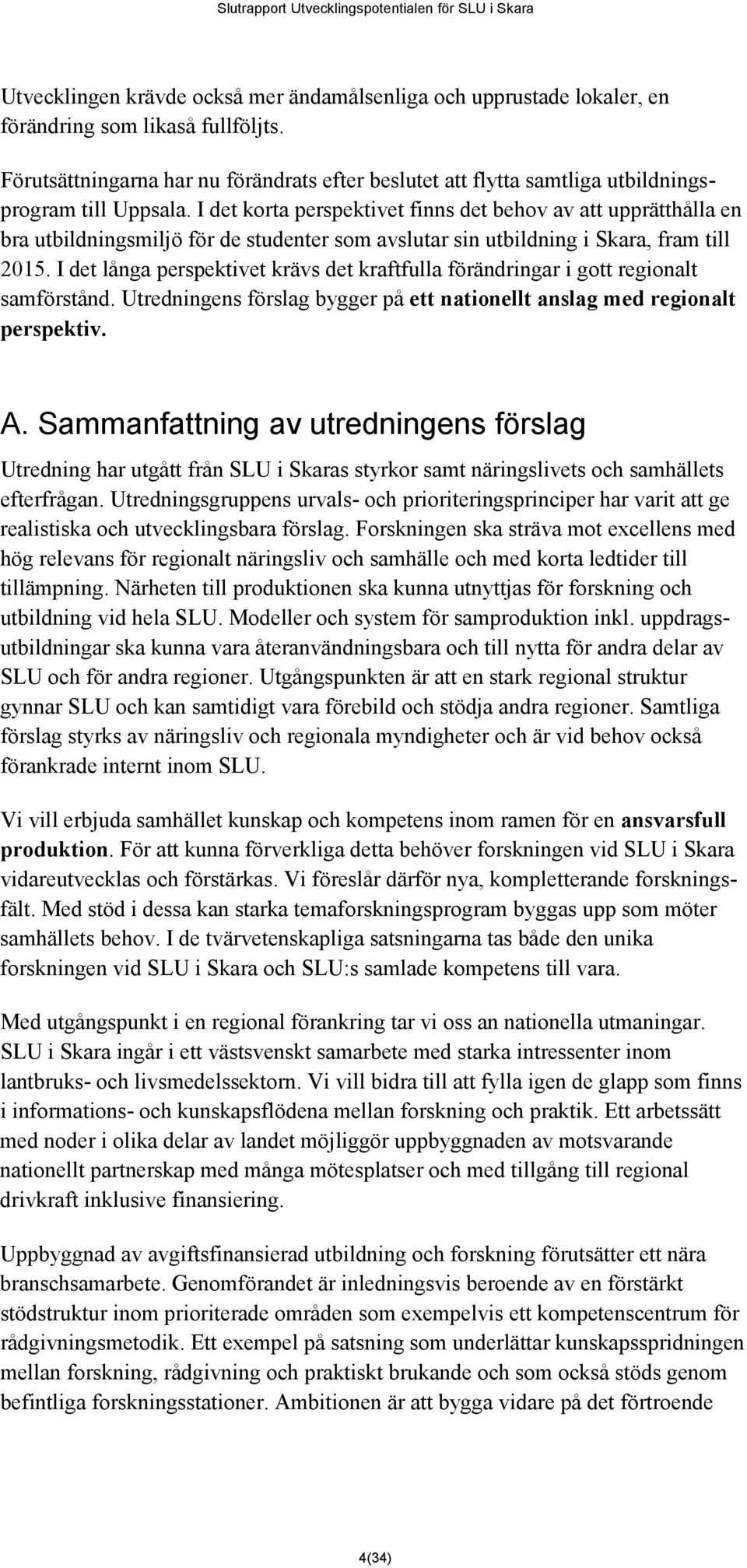 I det korta perspektivet finns det behov av att upprätthålla en bra utbildningsmiljö för de studenter som avslutar sin utbildning i Skara, fram till 2015.