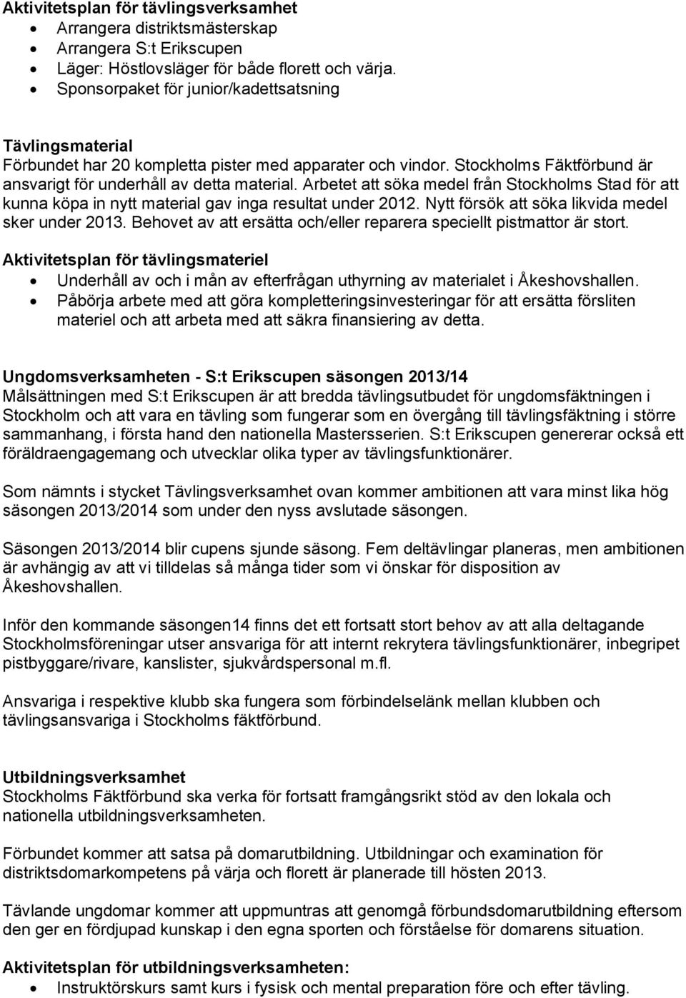 Arbetet att söka medel från Stockholms Stad för att kunna köpa in nytt material gav inga resultat under 2012. Nytt försök att söka likvida medel sker under 2013.