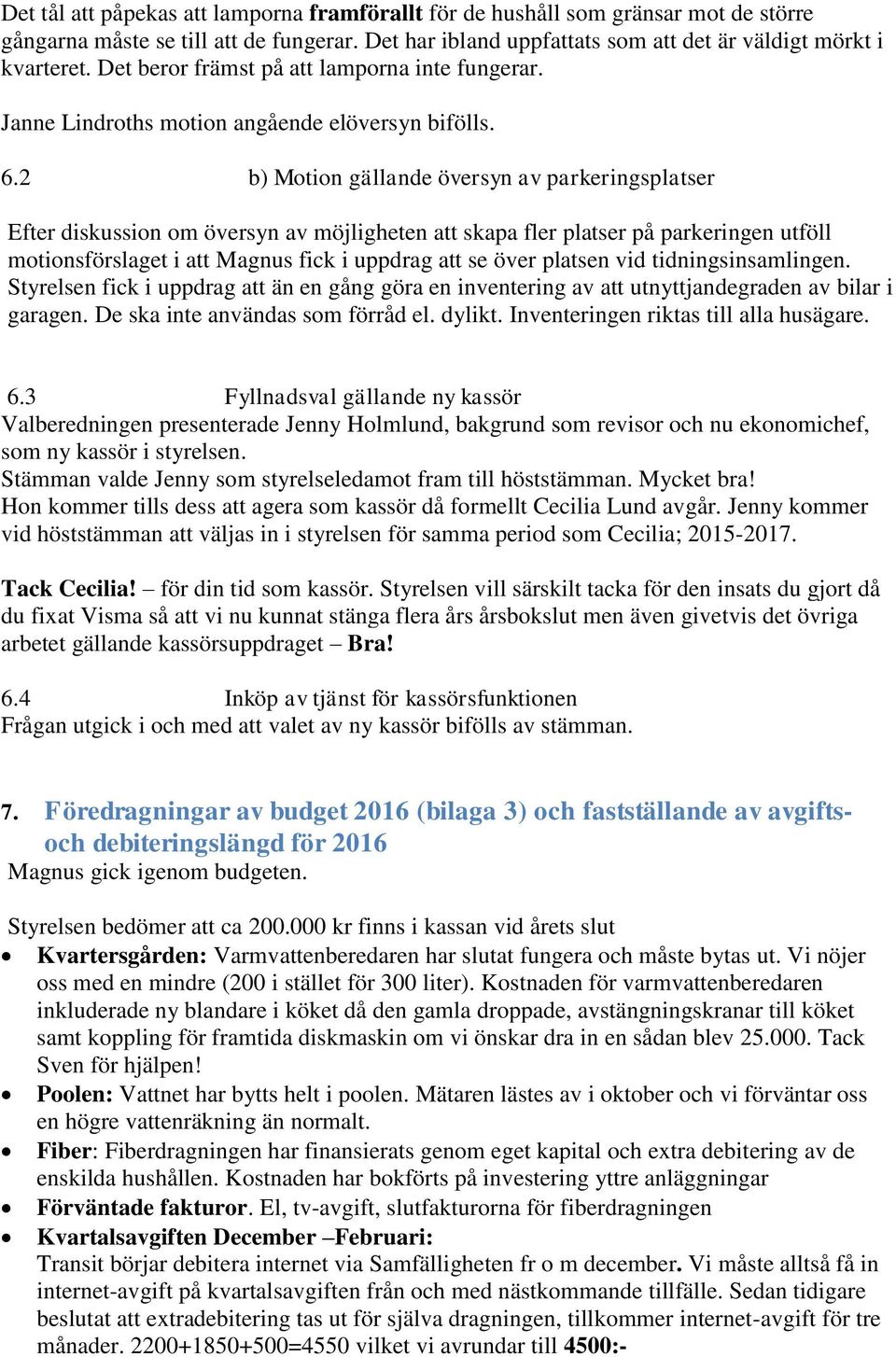 2 b) Motion gällande översyn av parkeringsplatser Efter diskussion om översyn av möjligheten att skapa fler platser på parkeringen utföll motionsförslaget i att Magnus fick i uppdrag att se över