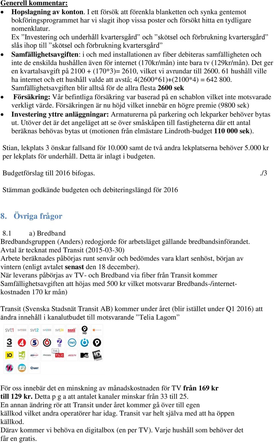 debiteras samfälligheten och inte de enskilda hushållen även för internet (170kr/mån) inte bara tv (129kr/mån). Det ger en kvartalsavgift på 2100 + (170*3)= 2610, vilket vi avrundar till 2600.