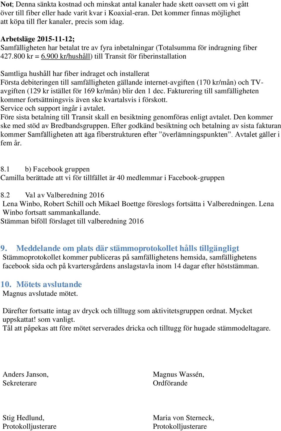 900 kr/hushåll) till Transit för fiberinstallation Samtliga hushåll har fiber indraget och installerat Första debiteringen till samfälligheten gällande internet-avgiften (170 kr/mån) och TVavgiften