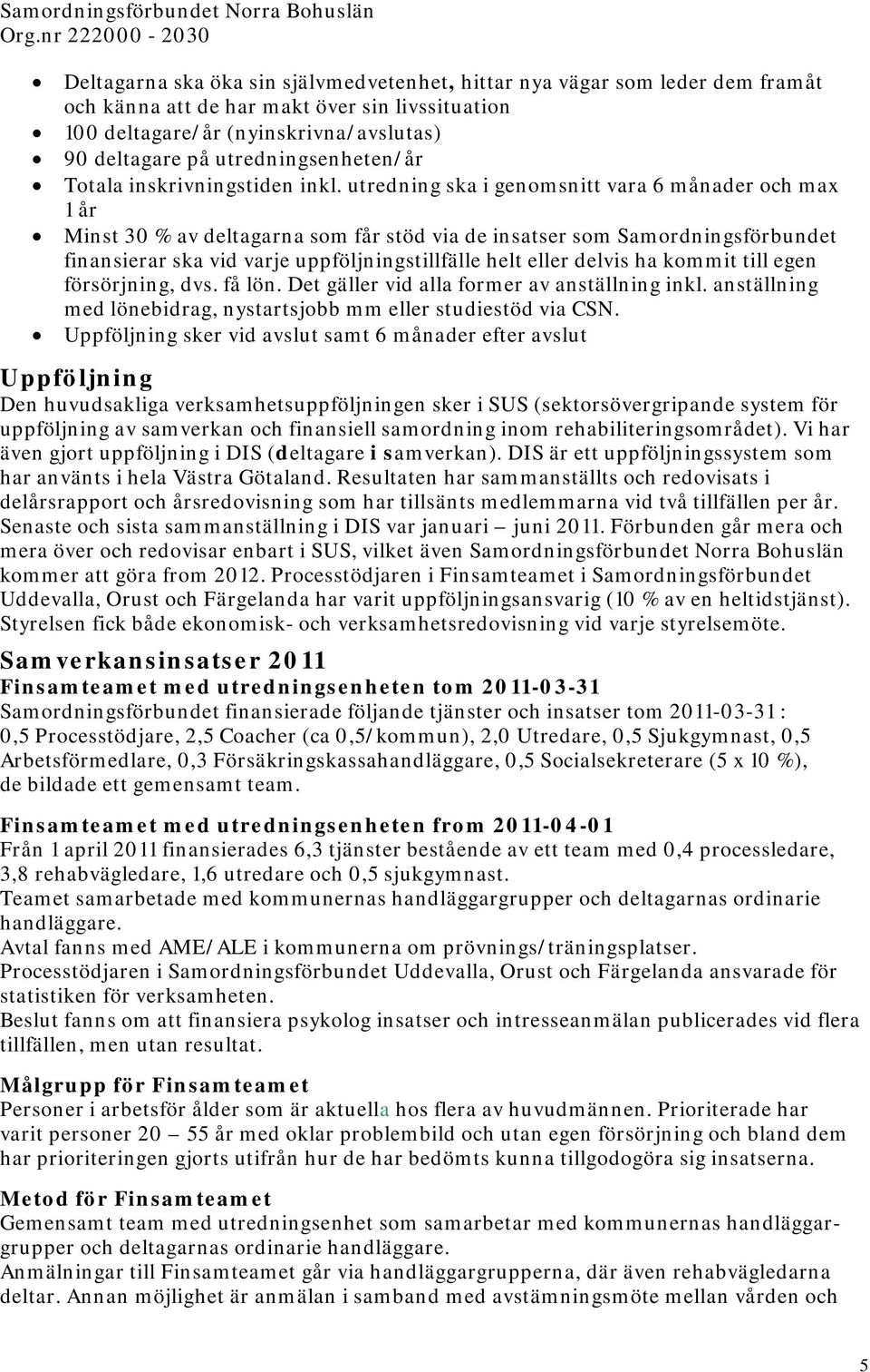 utredning ska i genomsnitt vara 6 månader och max 1 år Minst 30 % av deltagarna som får stöd via de insatser som Samordningsförbundet finansierar ska vid varje uppföljningstillfälle helt eller delvis