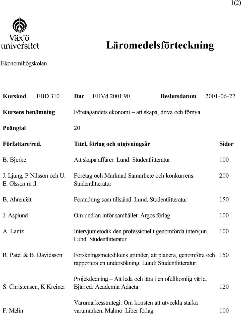 Lund: Studentlitteratur Företag och Marknad Samarbete och konkurrens. Studentlitteratur Förändring som tillstånd. Lund. Studentlitteratur Om undran inför samhället.