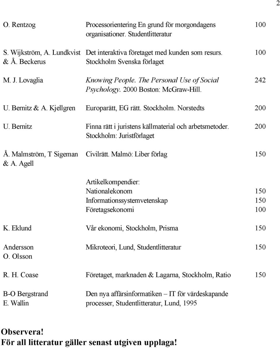 The Personal Use of Social Psychology. 0 Boston: McGraw-Hill. Europarätt, EG rätt. Stockholm. Norstedts Finna rätt i juristens källmaterial och arbetsmetoder. Stockholm: Juristförlaget Civilrätt.