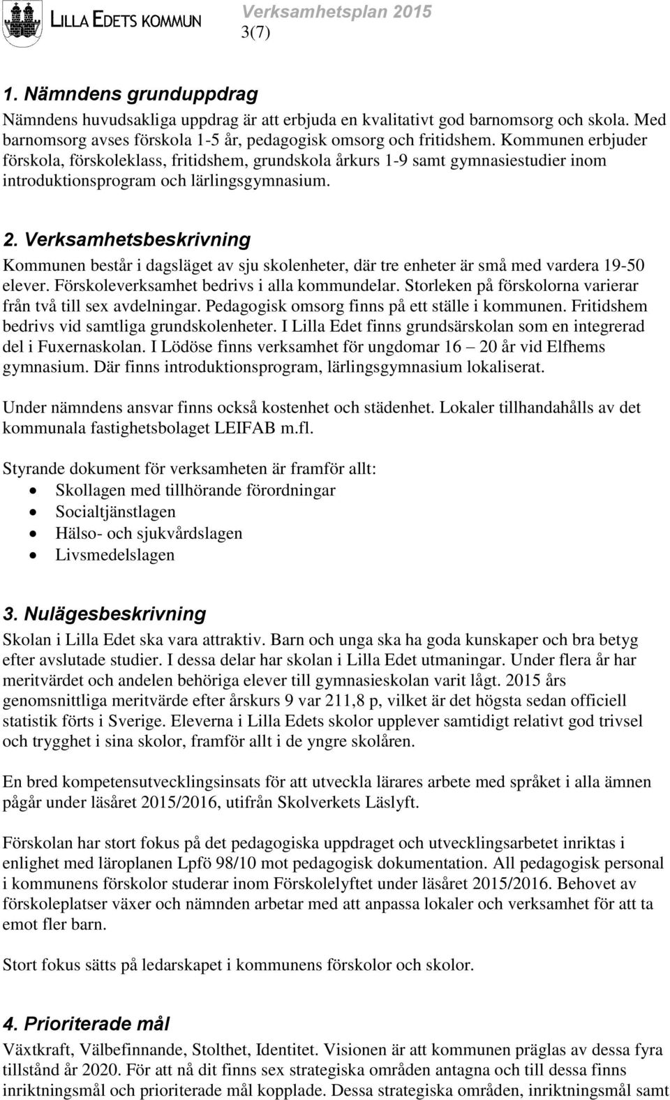 Kommunen erbjuder förskola, förskoleklass, fritidshem, grundskola årkurs 1-9 samt gymnasiestudier inom introduktionsprogram och lärlingsgymnasium. 2.