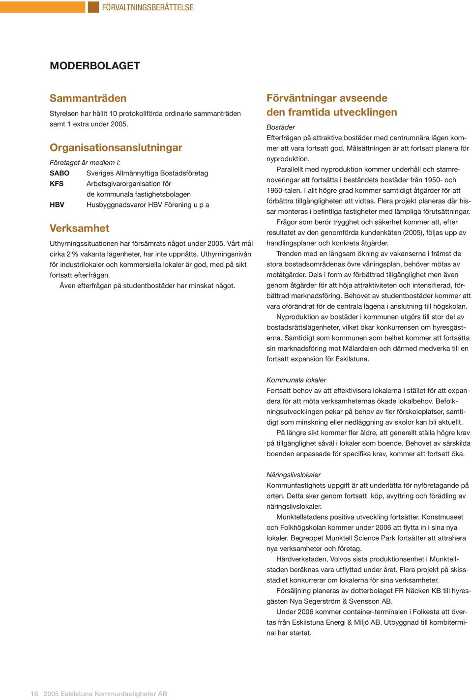 Verksamhet Uthyrningssituationen har försämrats något under 2005. Vårt mål cirka 2 % vakanta lägenheter, har inte uppnåtts.