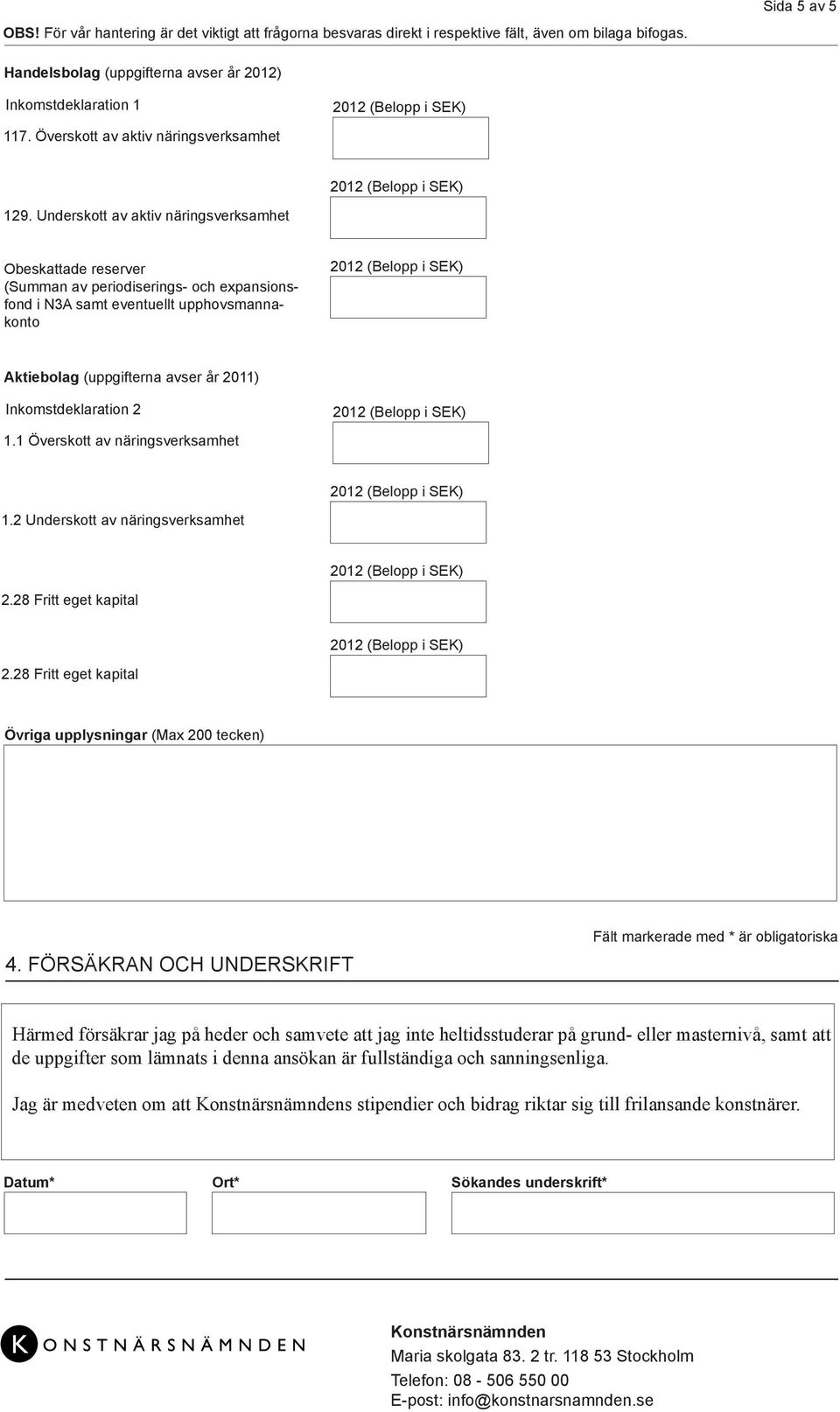 Underskott av aktiv näringsverksamhet Obeskattade reserver (Summan av periodiserings- och expansionsfond i N3A samt eventuellt upphovsmannakonto Aktiebolag (uppgifterna avser år 2011)