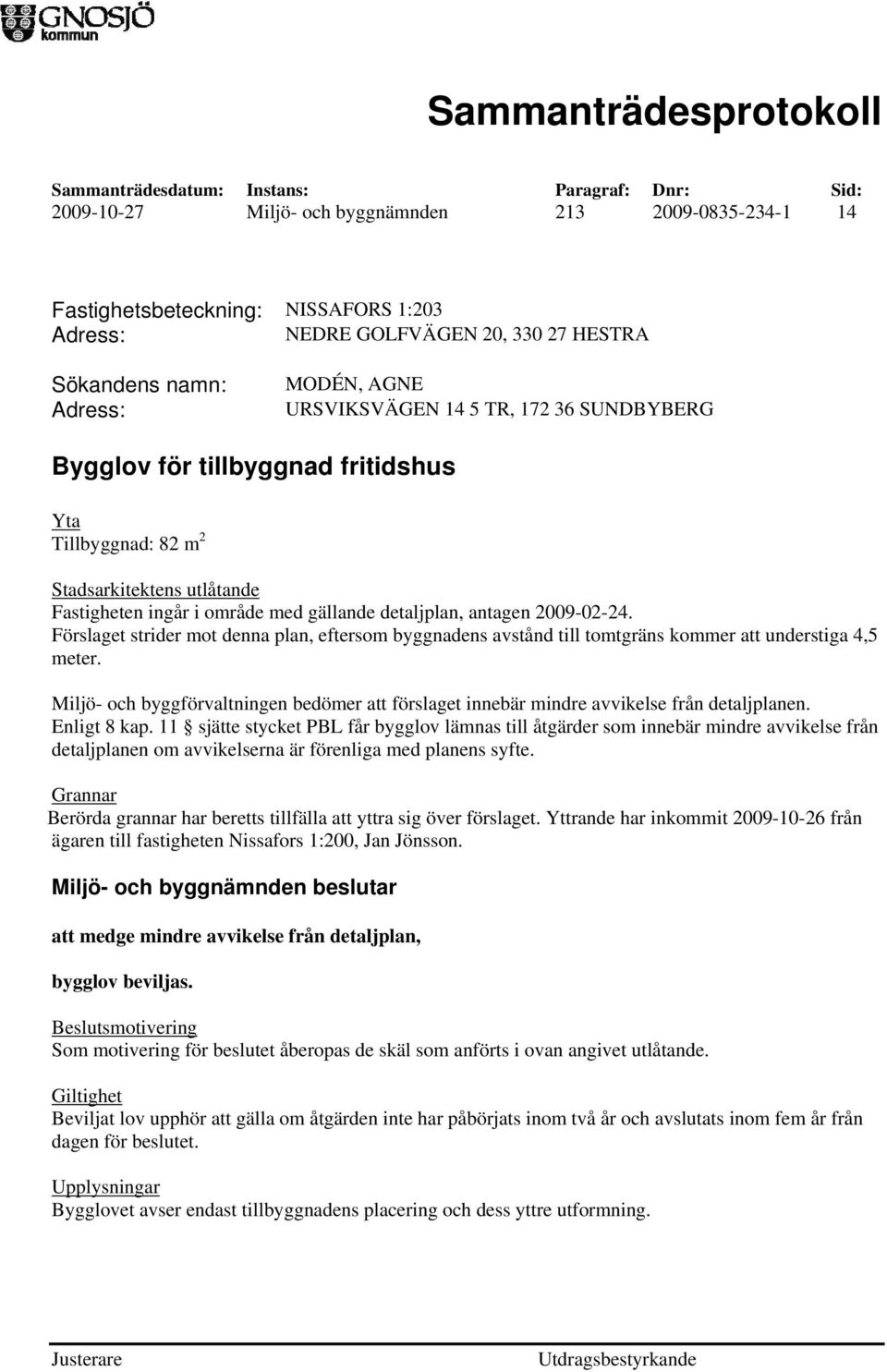 Förslaget strider mot denna plan, eftersom byggnadens avstånd till tomtgräns kommer att understiga 4,5 meter.