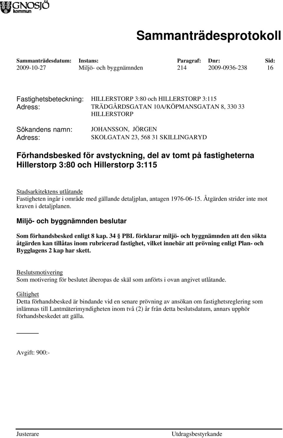 gällande detaljplan, antagen 1976-06-15. Åtgärden strider inte mot kraven i detaljplanen. Som förhandsbesked enligt 8 kap.