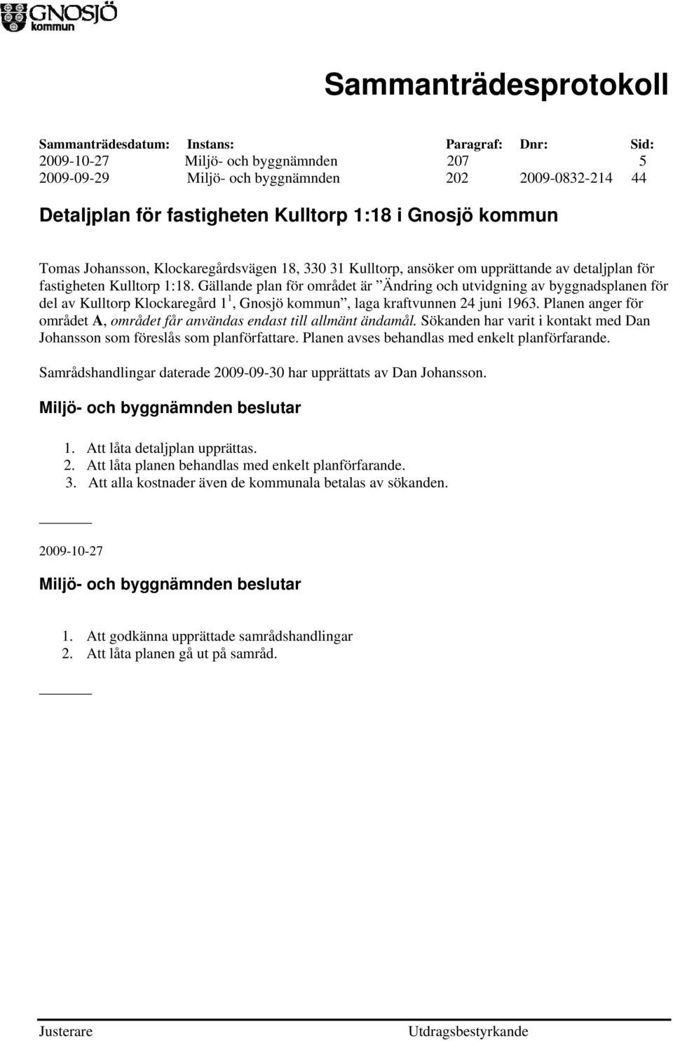 Gällande plan för området är Ändring och utvidgning av byggnadsplanen för del av Kulltorp Klockaregård 1 1, Gnosjö kommun, laga kraftvunnen 24 juni 1963.