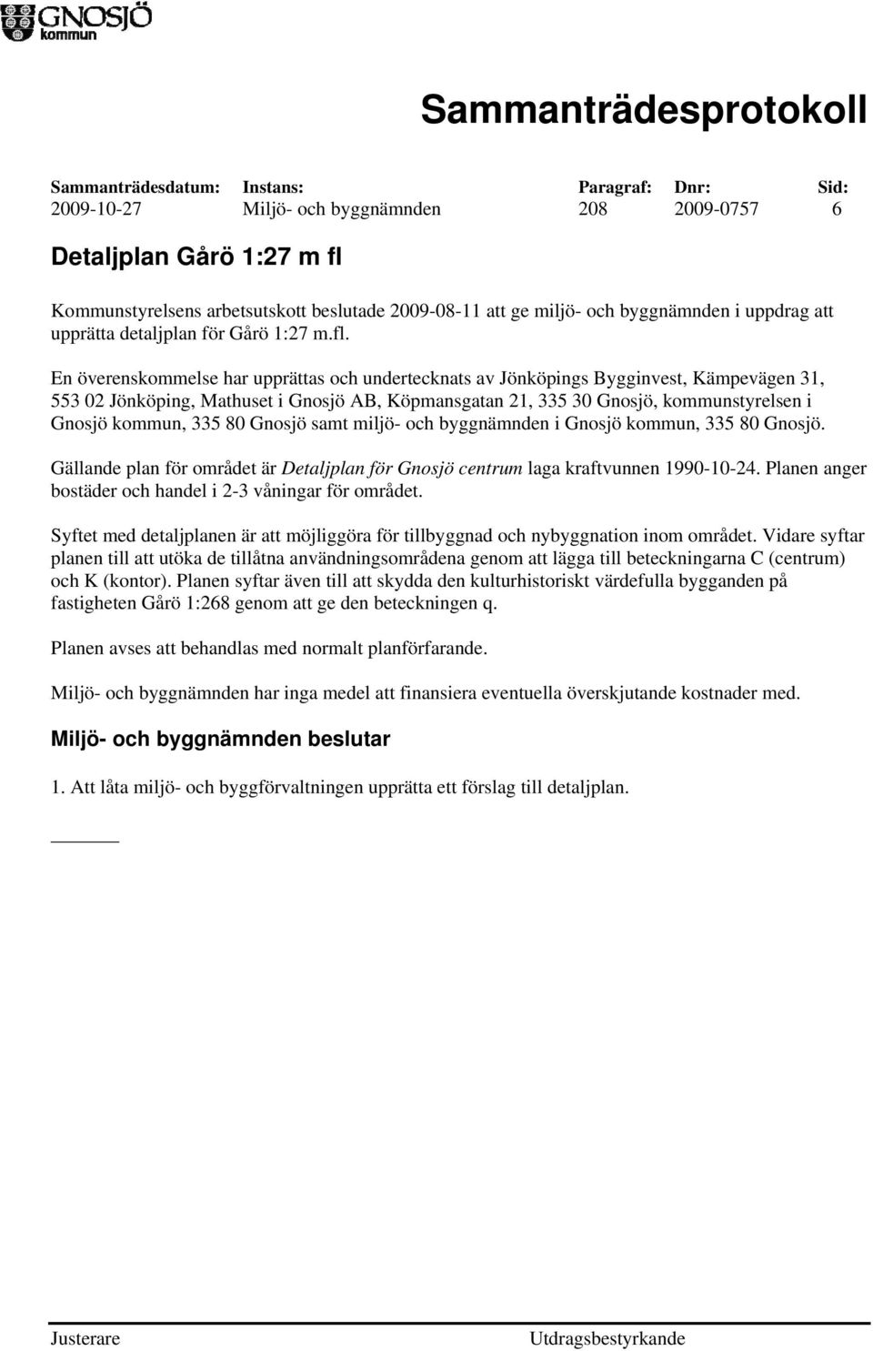 En överenskommelse har upprättas och undertecknats av Jönköpings Bygginvest, Kämpevägen 31, 553 02 Jönköping, Mathuset i Gnosjö AB, Köpmansgatan 21, 335 30 Gnosjö, kommunstyrelsen i Gnosjö kommun,