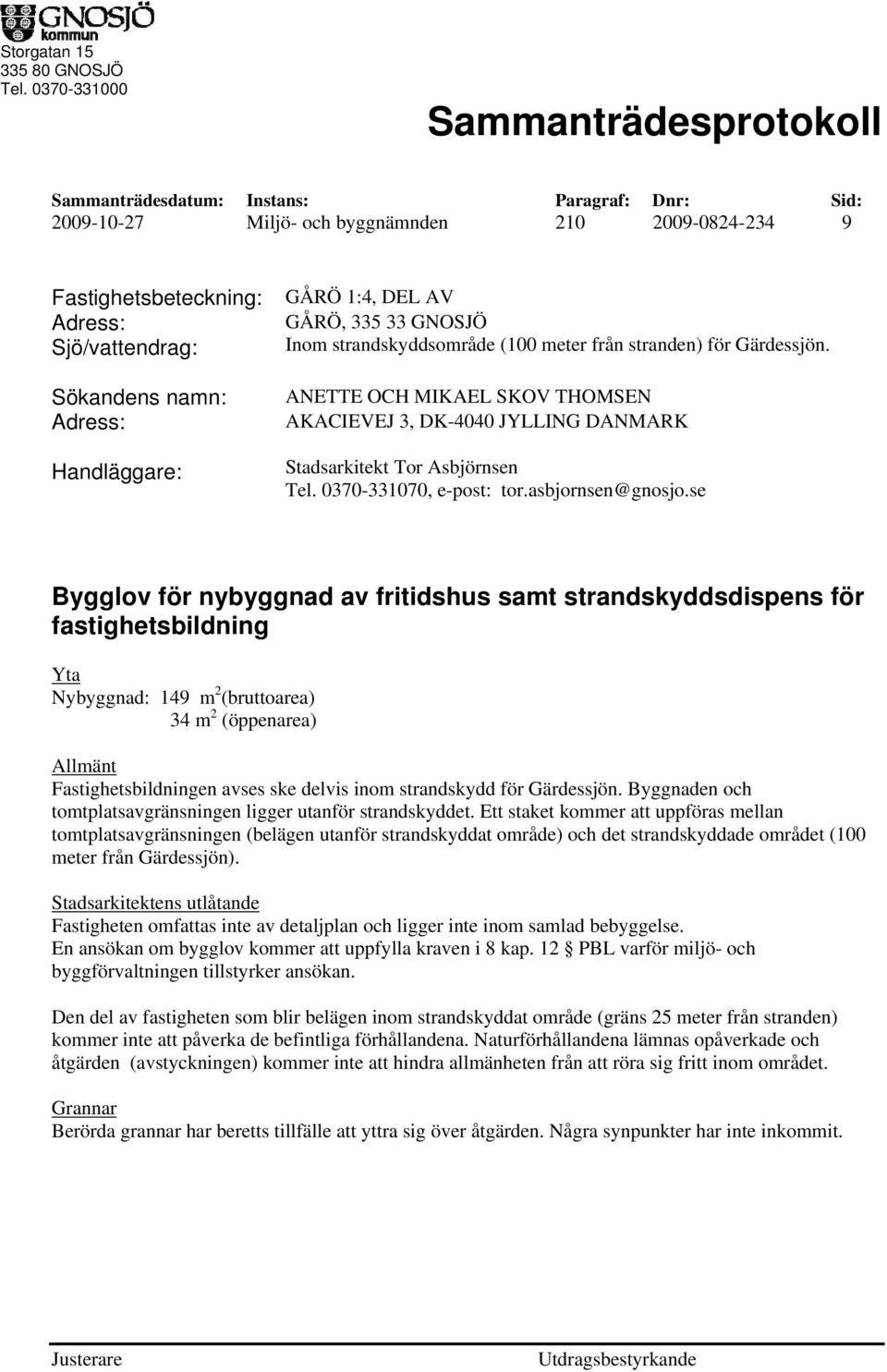 strandskyddsområde (100 meter från stranden) för Gärdessjön. ANETTE OCH MIKAEL SKOV THOMSEN AKACIEVEJ 3, DK-4040 JYLLING DANMARK Stadsarkitekt Tor Asbjörnsen Tel. 0370-331070, e-post: tor.