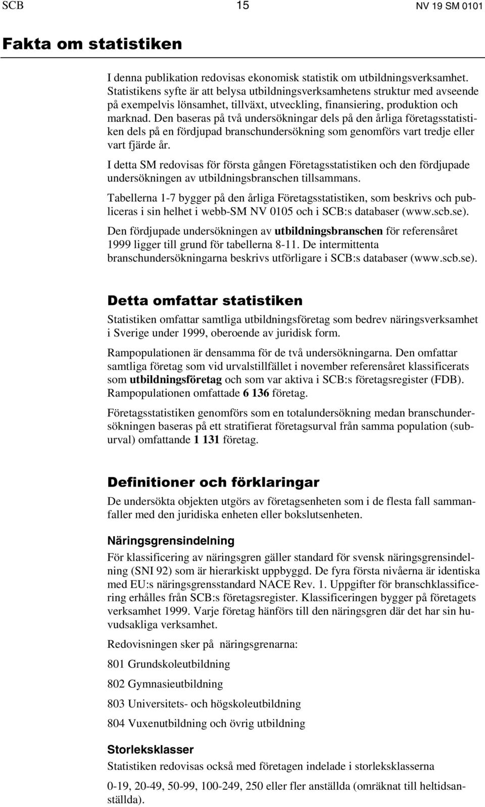 Den baseras på två undersökningar dels på den årliga företagsstatistiken dels på en fördjupad branschundersökning som genomförs vart tredje eller vart fjärde år.