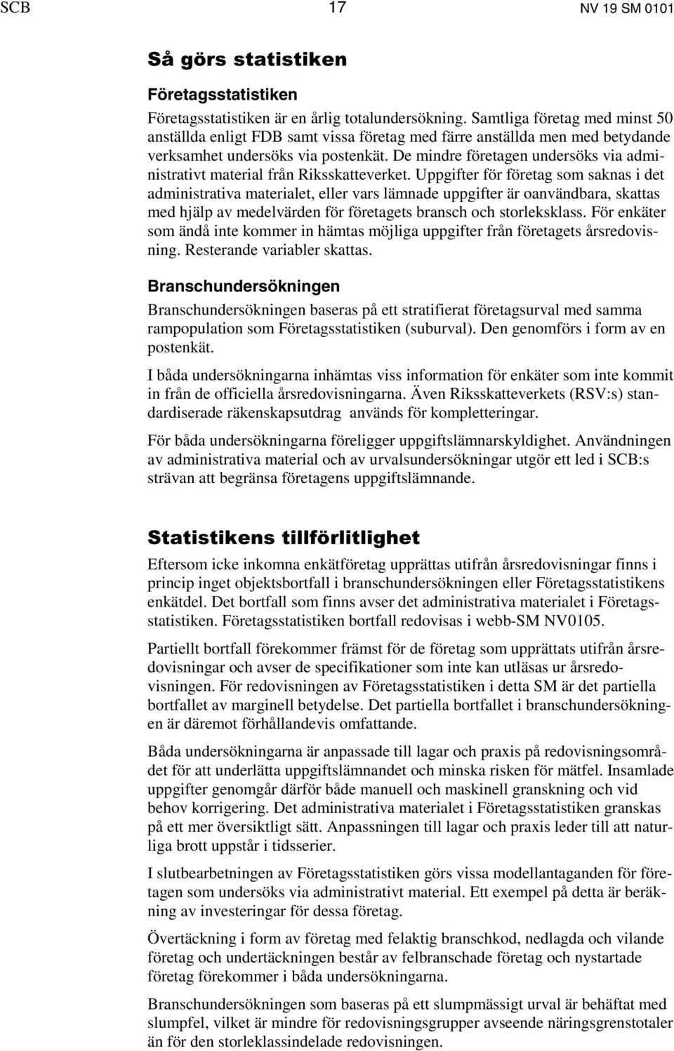 De mindre företagen undersöks via administrativt material från Riksskatteverket.