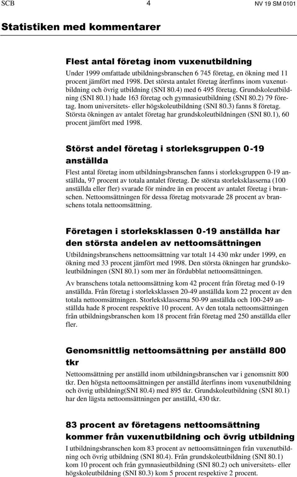 2) 79 företag. Inom universitets- eller högskoleutbildning (SNI 80.3) fanns 8 företag. Största ökningen av antalet företag har grundskoleutbildningen (SNI 80.1), 60 procent jämfört med 1998.