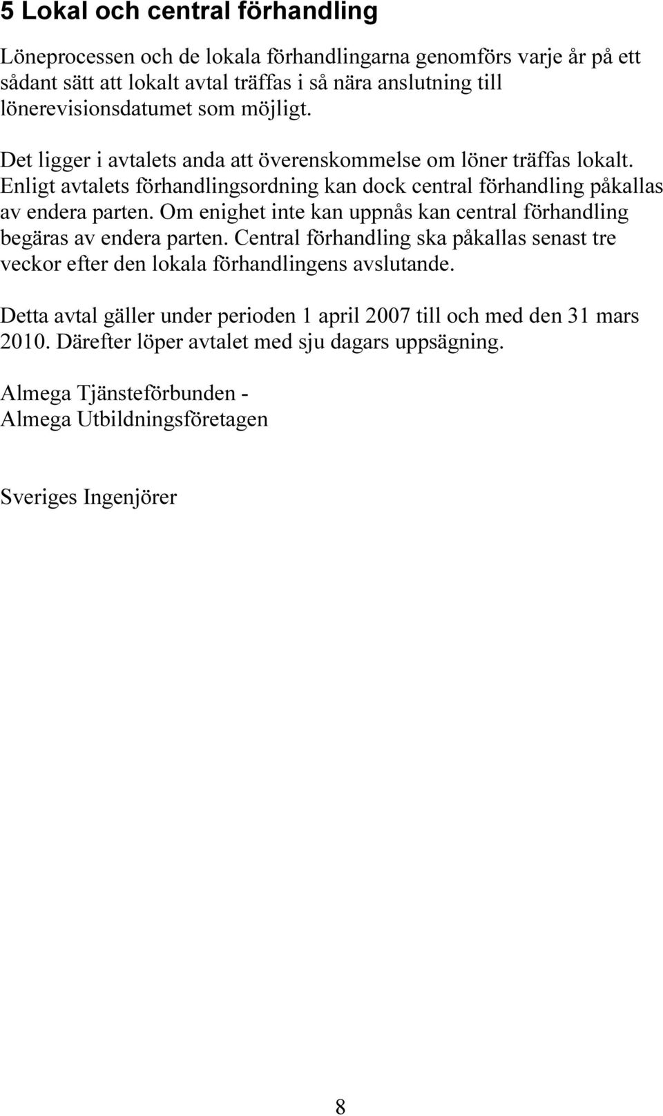 Enligt avtalets förhandlingsordning kan dock central förhandling påkallas av endera parten. Om enighet inte kan uppnås kan central förhandling begäras av endera parten.