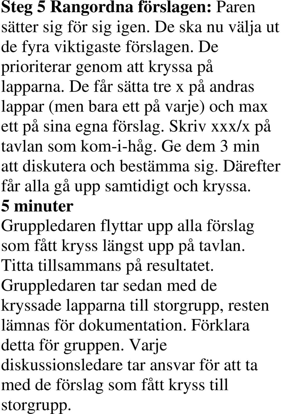 Därefter får alla gå upp samtidigt och kryssa. 5 minuter Gruppledaren flyttar upp alla förslag som fått kryss längst upp på tavlan. Titta tillsammans på resultatet.