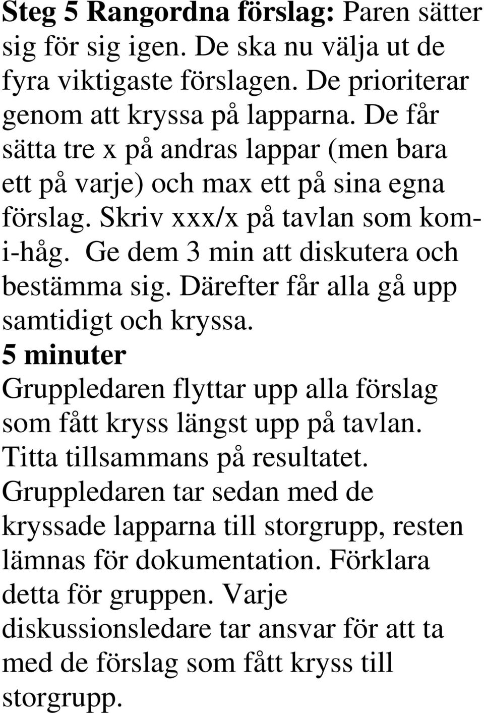 Därefter får alla gå upp samtidigt och kryssa. 5 minuter Gruppledaren flyttar upp alla förslag som fått kryss längst upp på tavlan. Titta tillsammans på resultatet.