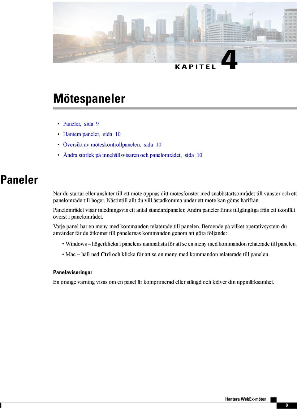 Panelområdet visar inledningsvis ett antal standardpaneler. Andra paneler finns tillgängliga från ett ikonfält överst i panelområdet. Varje panel har en meny med kommandon relaterade till panelen.