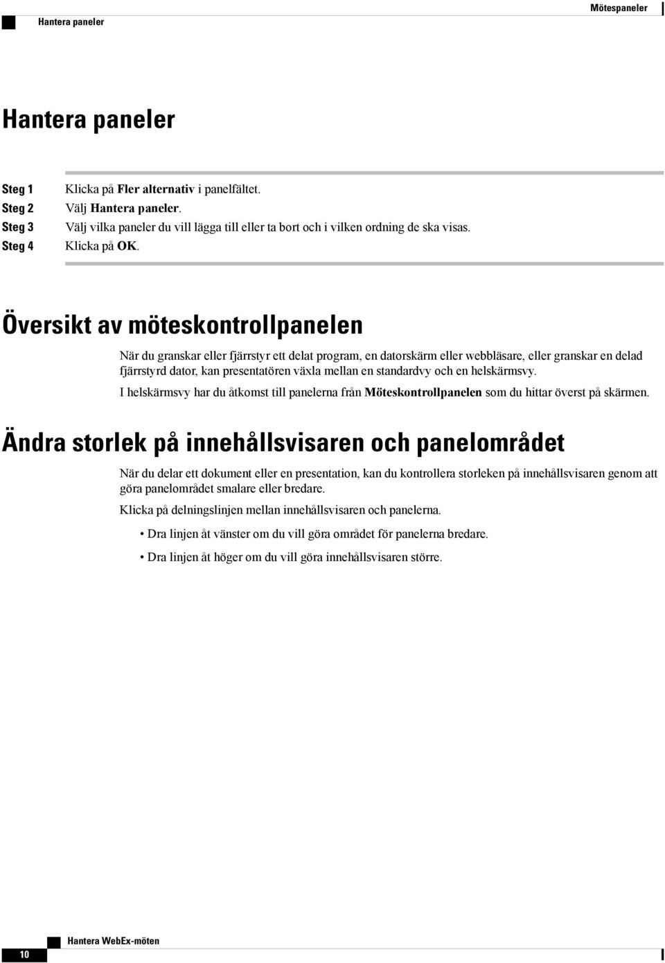 Översikt av möteskontrollpanelen När du granskar eller fjärrstyr ett delat program, en datorskärm eller webbläsare, eller granskar en delad fjärrstyrd dator, kan presentatören växla mellan en