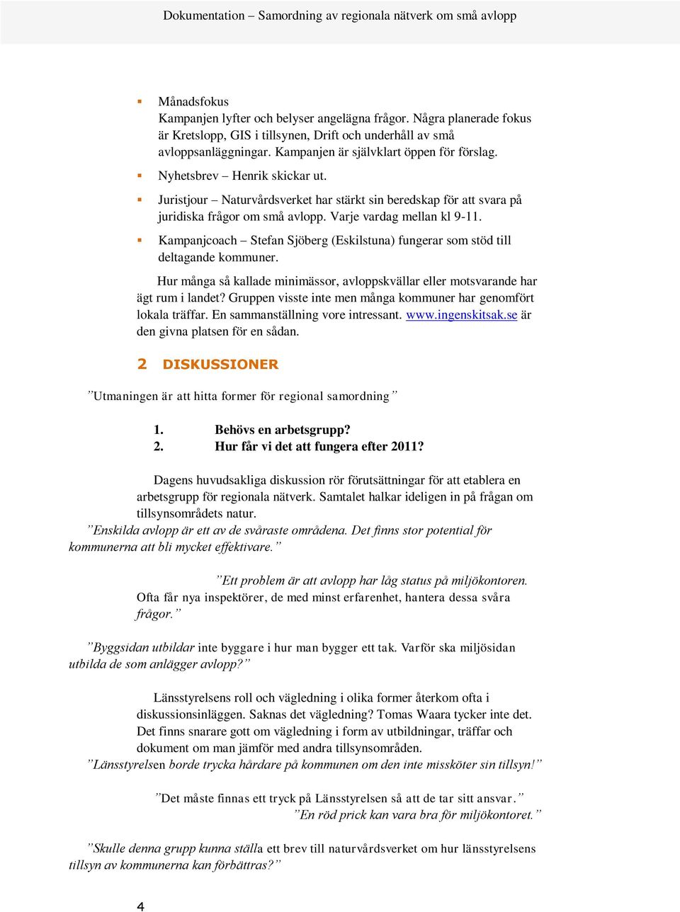 Varje vardag mellan kl 9-11. Kampanjcoach Stefan Sjöberg (Eskilstuna) fungerar som stöd till deltagande kommuner.